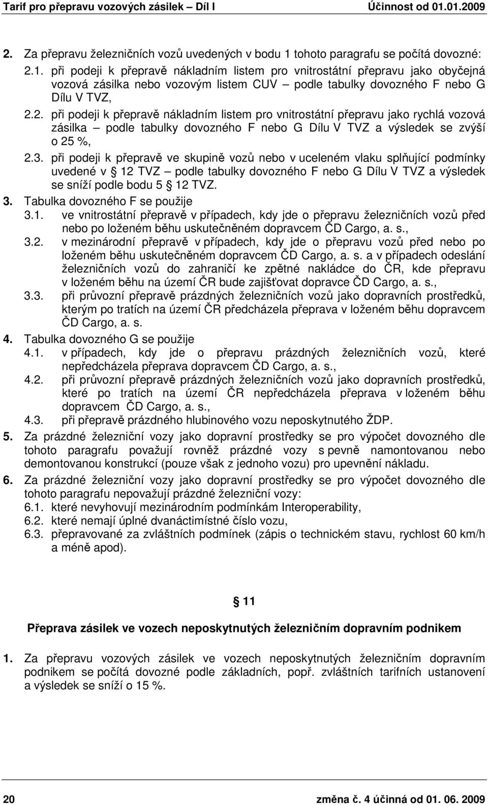 při podeji k přepravě nákladním listem pro vnitrostátní přepravu jako obyčejná vozová zásilka nebo vozovým listem CUV podle tabulky dovozného F nebo G Dílu V TVZ, 2.