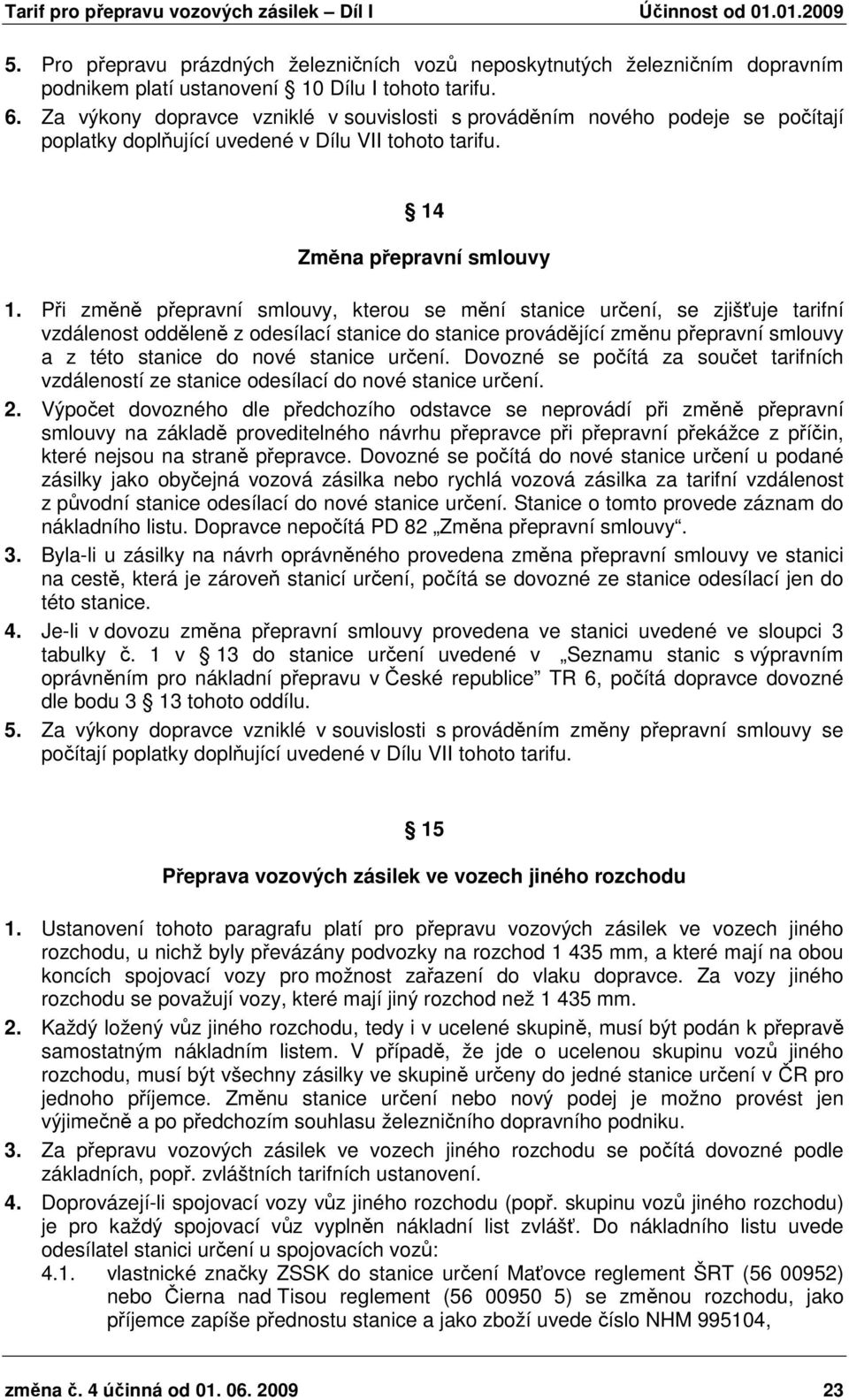 Při změně přepravní smlouvy, kterou se mění stanice určení, se zjišťuje tarifní vzdálenost odděleně z odesílací stanice do stanice provádějící změnu přepravní smlouvy a z této stanice do nové stanice