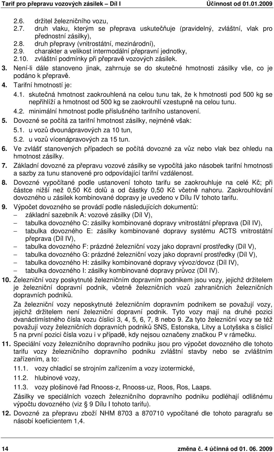 Není-li dále stanoveno jinak, zahrnuje se do skutečné hmotnosti zásilky vše, co je podáno k přepravě. 4. Tarifní hmotností je: 4.1.