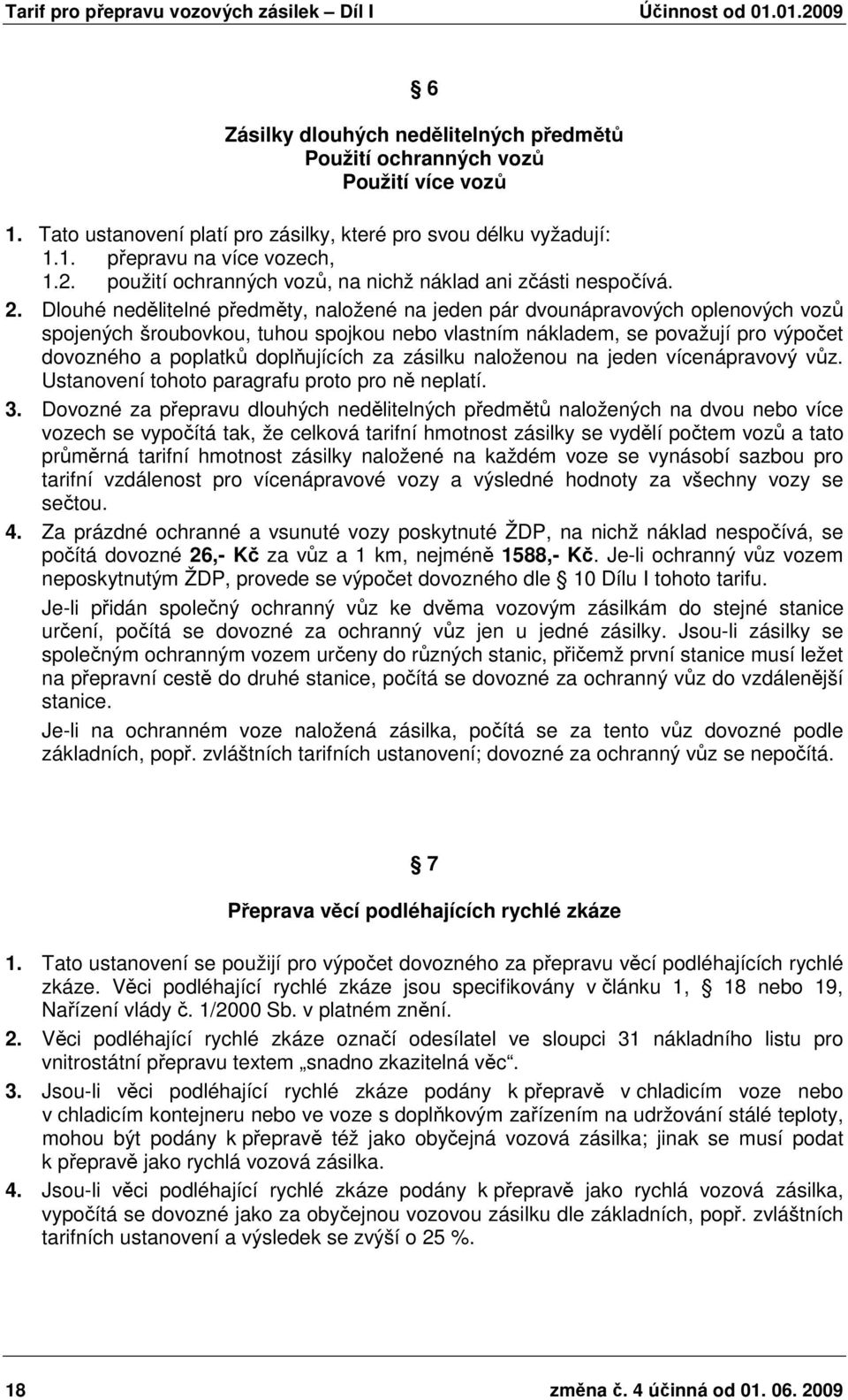 Dlouhé nedělitelné předměty, naložené na jeden pár dvounápravových oplenových vozů spojených šroubovkou, tuhou spojkou nebo vlastním nákladem, se považují pro výpočet dovozného a poplatků