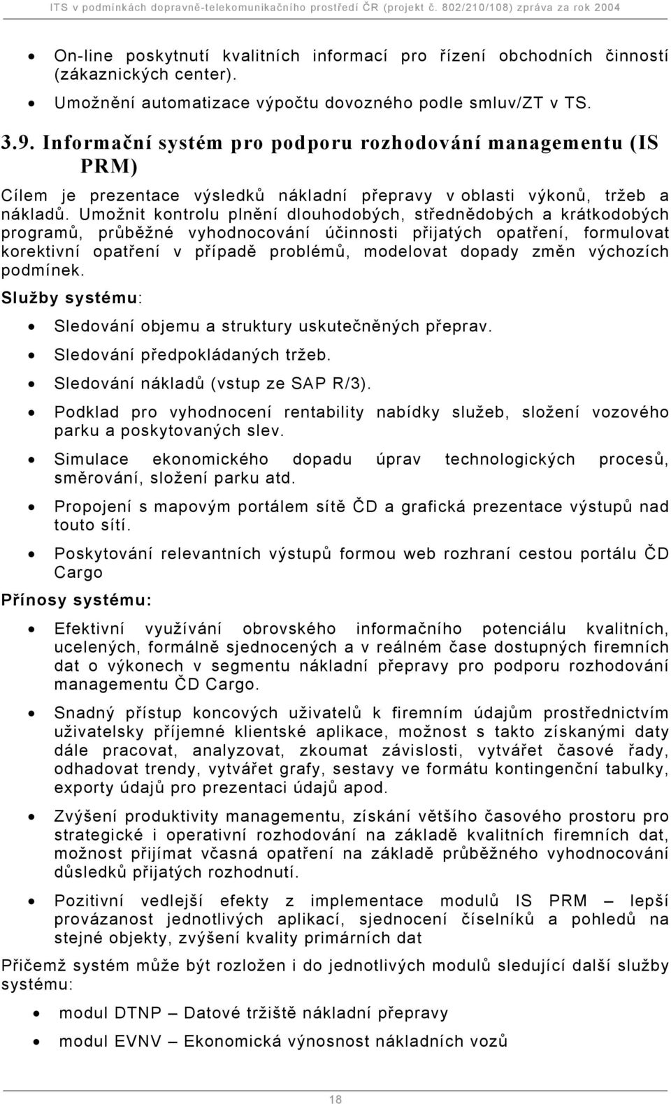 Umožnit kontrolu plnění dlouhodobých, střednědobých a krátkodobých programů, průběžné vyhodnocování účinnosti přijatých opatření, formulovat korektivní opatření v případě problémů, modelovat dopady