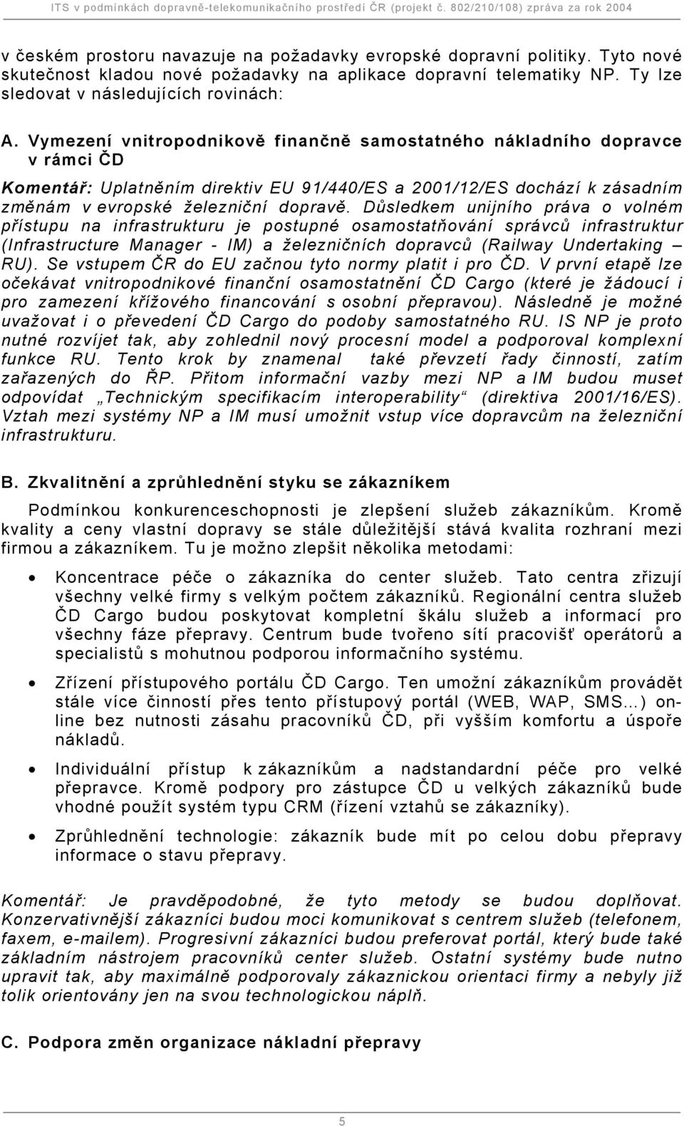 Důsledkem unijního práva o volném přístupu na infrastrukturu je postupné osamostatňování správců infrastruktur (Infrastructure Manager - IM) a železničních dopravců (Railway Undertaking RU).