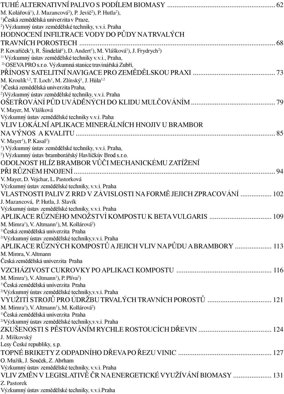 .. 73 M. Kroulík 1,2, T. Loch 1, M. Zlínský 1, J. Hůla 1,2 1 )Česká zemědělská univerzita Praha, 2 )Výzkumný ústav zemědělské techniky, v.v.i. Praha OŠETŘOVÁNÍ PŮD UVÁDĚNÝCH DO KLIDU MULČOVÁNÍM... 79 V.