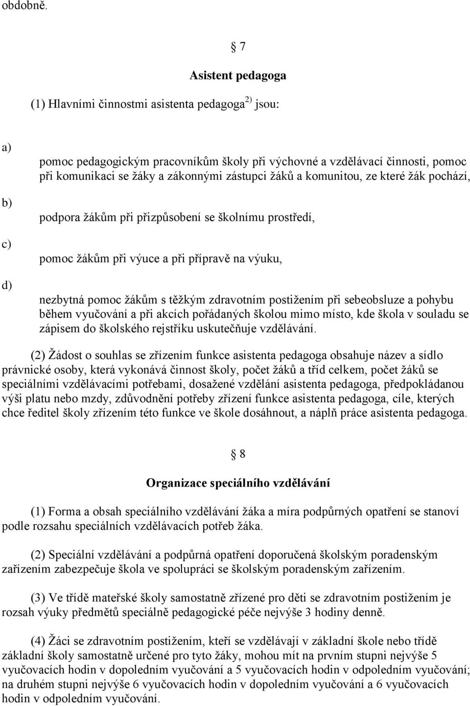 zástupci žáků a komunitou, ze které žák pochází, podpora žákům při přizpůsobení se školnímu prostředí, pomoc žákům při výuce a při přípravě na výuku, nezbytná pomoc žákům s těžkým zdravotním