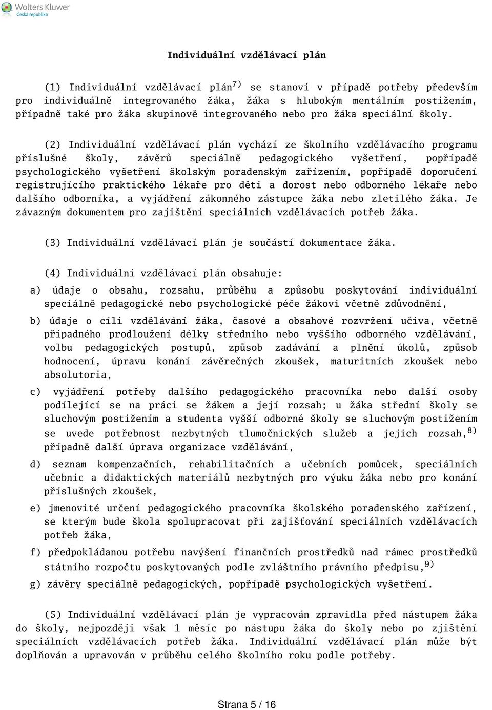 (2) Individuální vzdělávací plán vychází ze kolního vzdělávacího programu přísluné koly, závěrů speciálně pedagogického vyetření, popřípadě psychologického vyetření kolským poradenským zařízením,