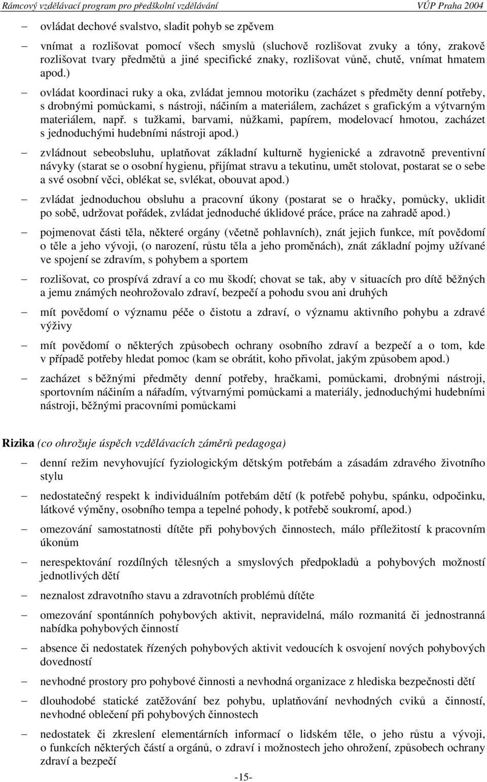 ) ovládat koordinaci ruky a oka, zvládat jemnou motoriku (zacházet s předměty denní potřeby, s drobnými pomůckami, s nástroji, náčiním a materiálem, zacházet s grafickým a výtvarným materiálem, např.