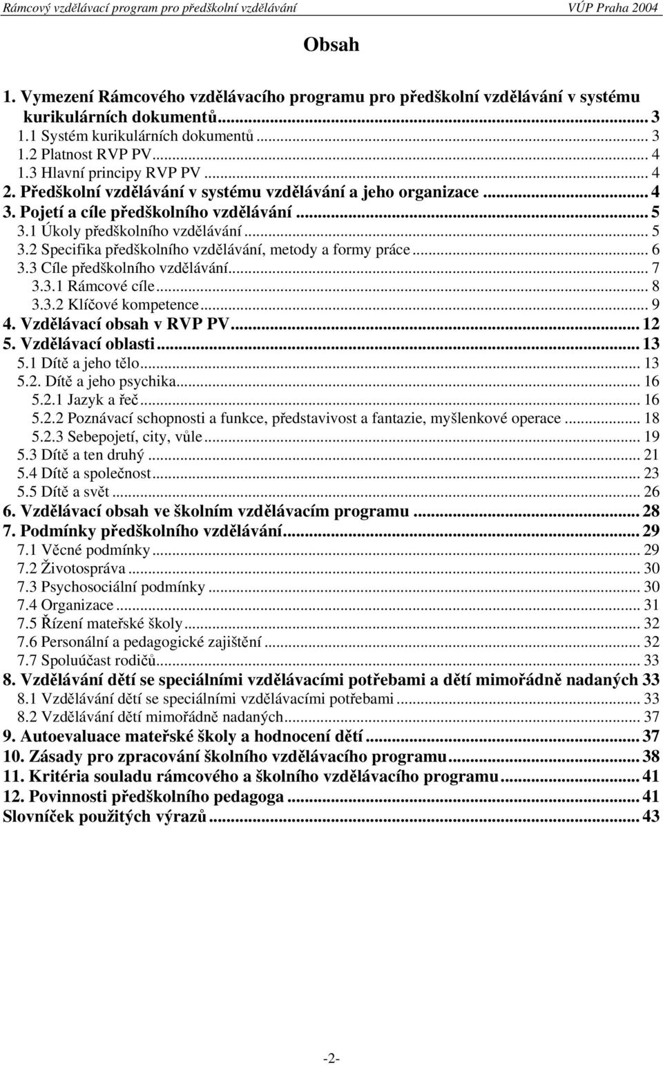 1 Úkoly předškolního vzdělávání... 5 3.2 Specifika předškolního vzdělávání, metody a formy práce... 6 3.3 Cíle předškolního vzdělávání... 7 3.3.1 Rámcové cíle... 8 3.3.2 Klíčové kompetence... 9 4.