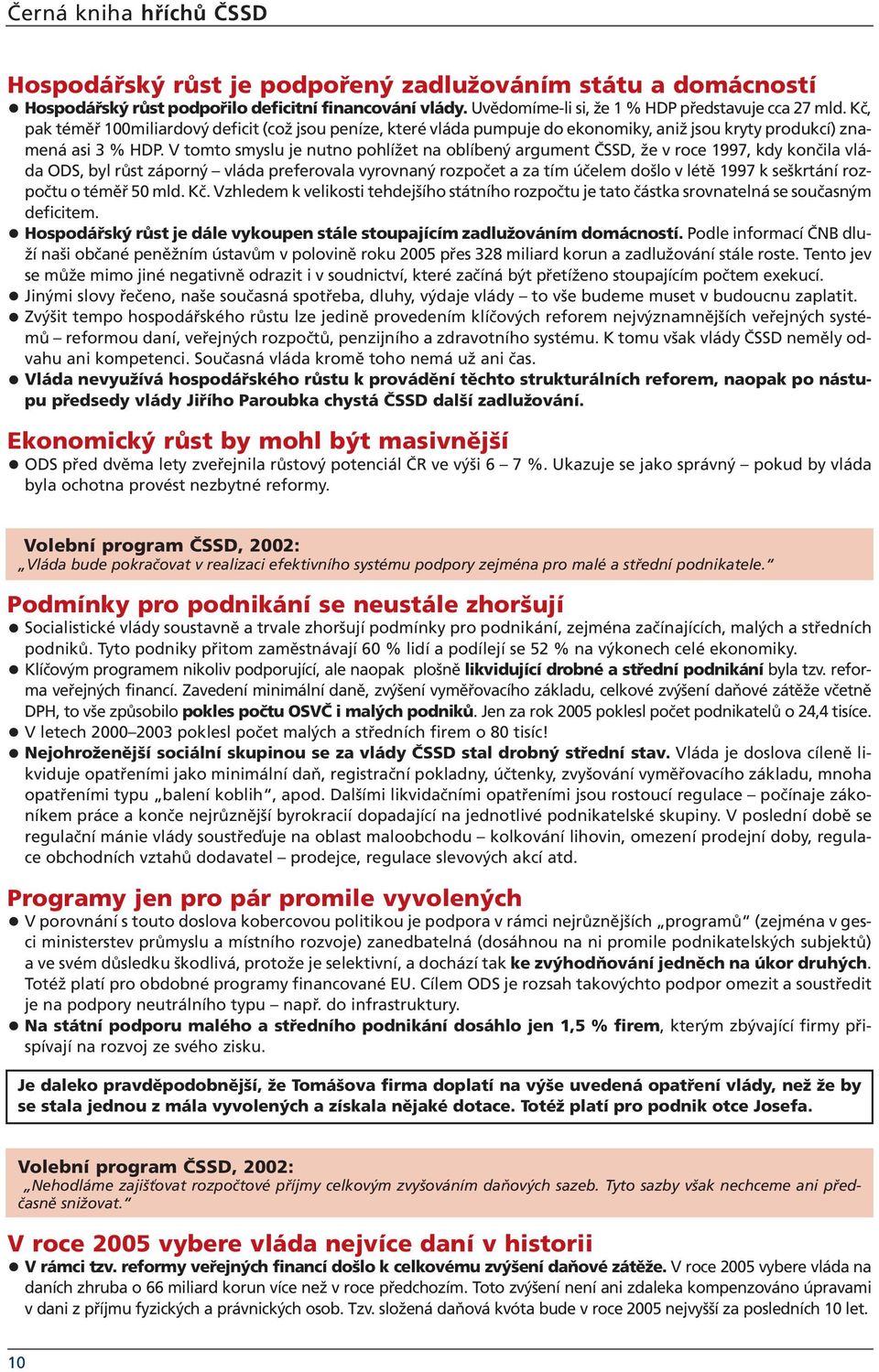 V tomto smyslu je nutno pohlížet na oblíbený argument ČSSD, že v roce 1997, kdy končila vláda ODS, byl růst záporný vláda preferovala vyrovnaný rozpočet a za tím účelem došlo v létě 1997 k seškrtání