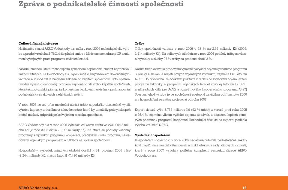 Na celkových tržbách se v roce 2006 podílely tržby za vlastní výrobky a služby 97 %, tržby za prodané zboží 3 %.