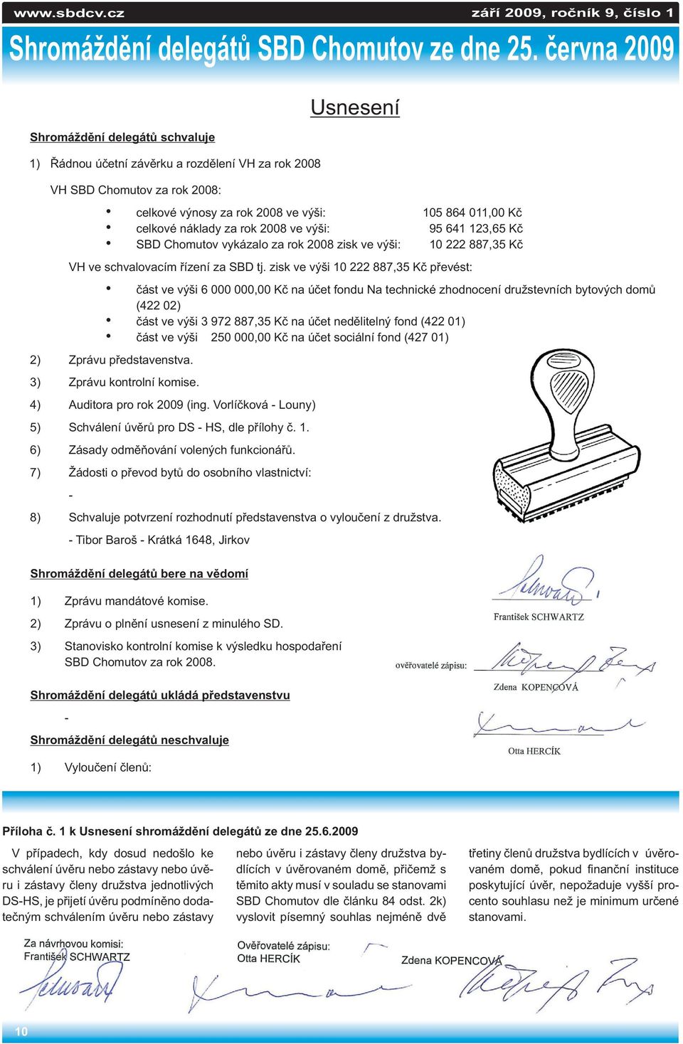 náklady za rok 2008 ve výši: 95 641 123,65 Kè SBD Chomutov vykázalo za rok 2008 zisk ve výši: 10 222 887,35 Kè VH ve schvalovacím øízení za SBD tj.