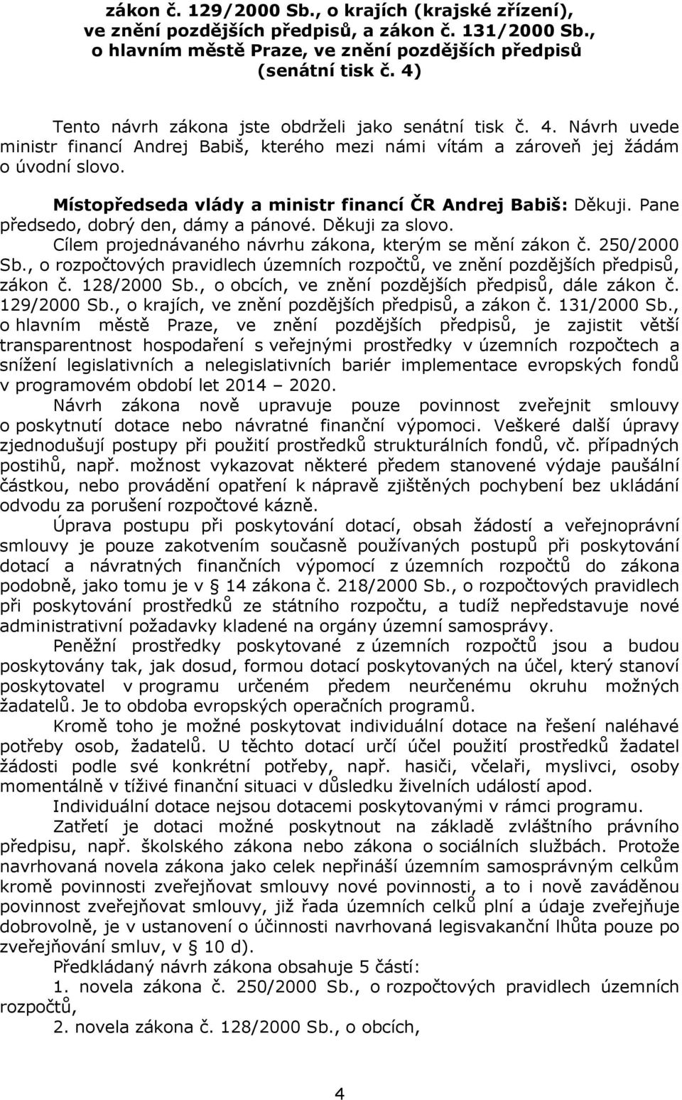 Místopředseda vlády a ministr financí ČR Andrej Babiš: Děkuji. Pane předsedo, dobrý den, dámy a pánové. Děkuji za slovo. Cílem projednávaného návrhu zákona, kterým se mění zákon č. 250/2000 Sb.