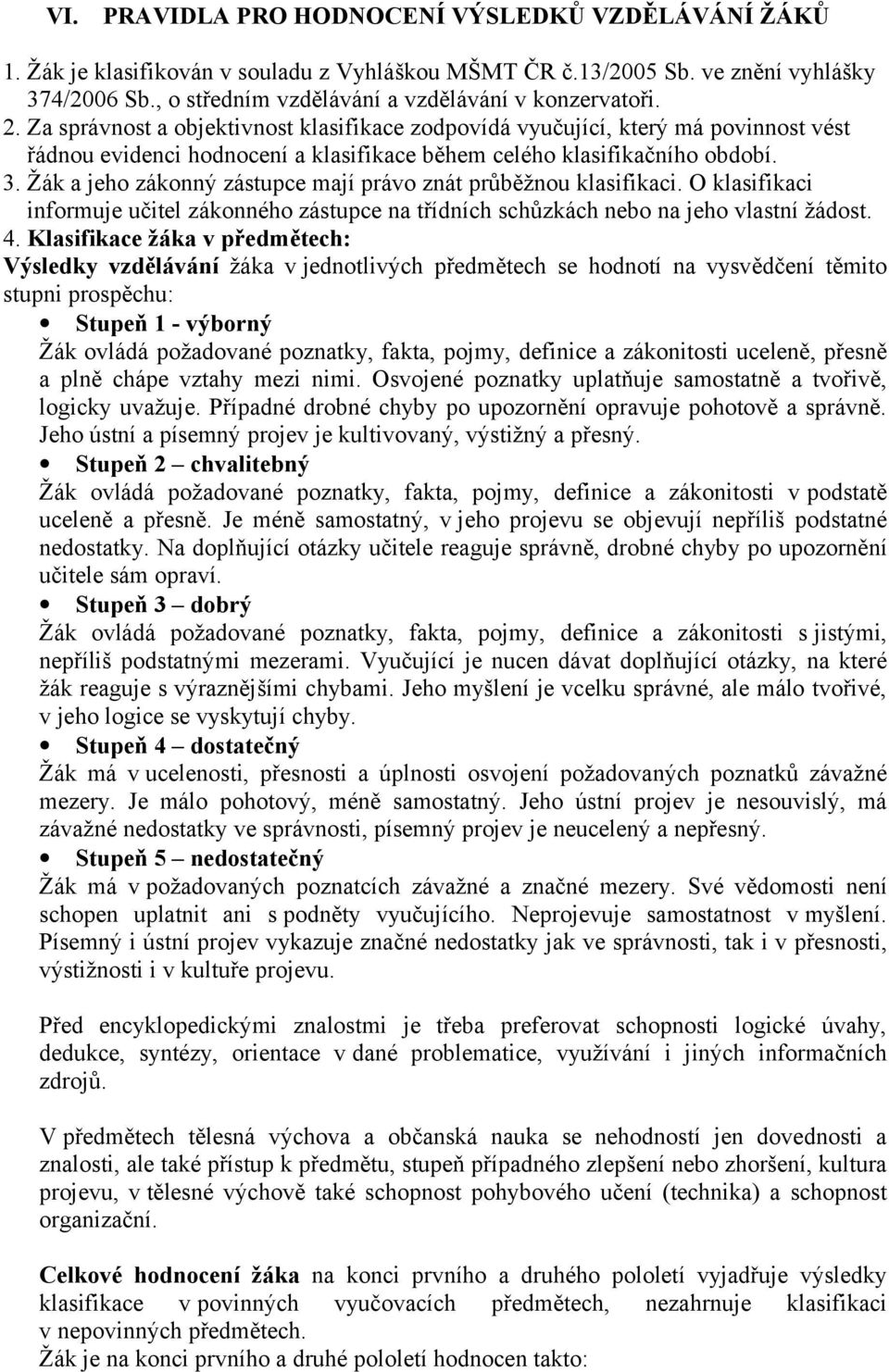 Za správnost a objektivnost klasifikace zodpovídá vyučující, který má povinnost vést řádnou evidenci hodnocení a klasifikace během celého klasifikačního období. 3.