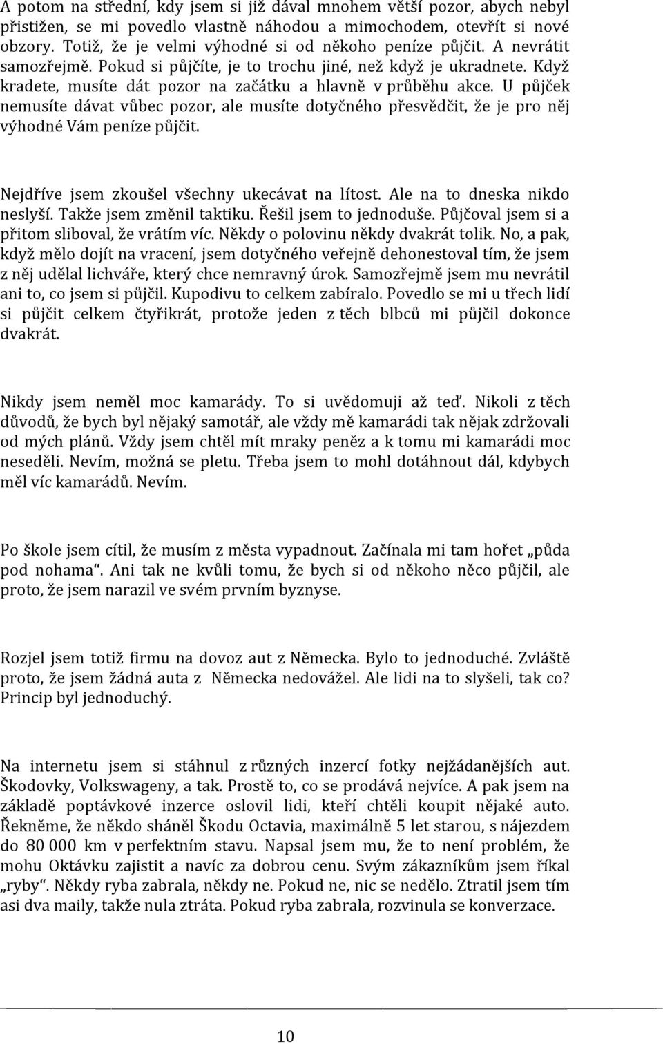 Když kradete, musíte dát pozor na začátku a hlavně v průběhu akce. U půjček nemusíte dávat vůbec pozor, ale musíte dotyčného přesvědčit, že je pro něj výhodné Vám peníze půjčit.