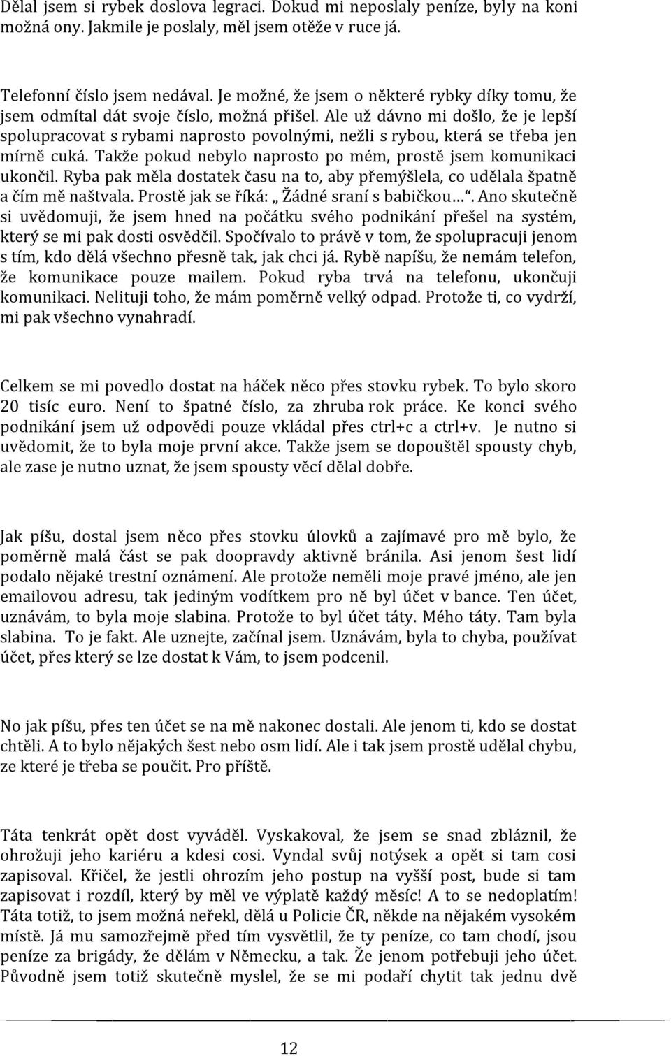 Ale už dávno mi došlo, že je lepší spolupracovat s rybami naprosto povolnými, nežli s rybou, která se třeba jen mírně cuká. Takže pokud nebylo naprosto po mém, prostě jsem komunikaci ukončil.