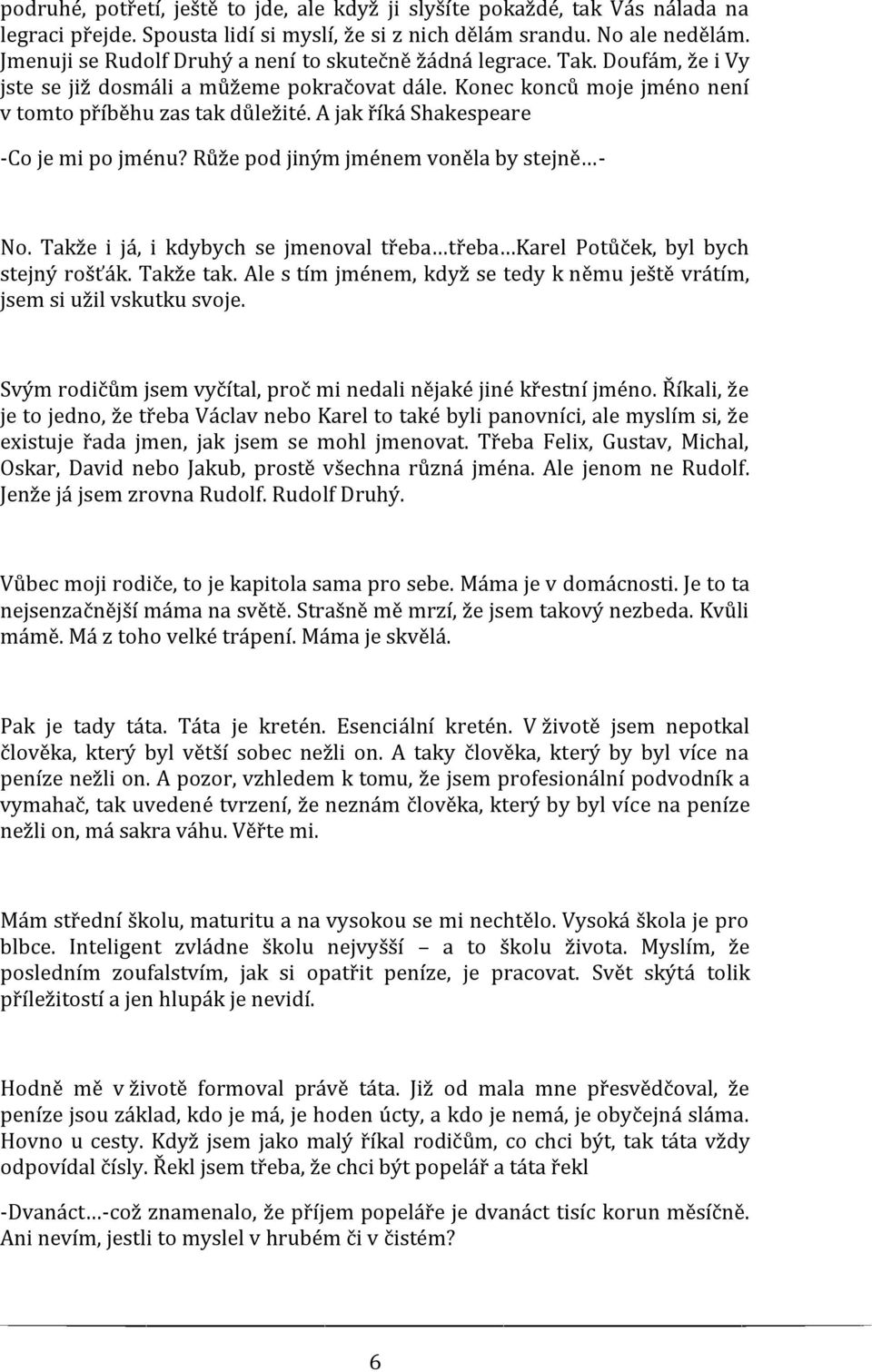 A jak říká Shakespeare -Co je mi po jménu? Růže pod jiným jménem voněla by stejně - No. Takže i já, i kdybych se jmenoval třeba třeba Karel Potůček, byl bych stejný rošťák. Takže tak.