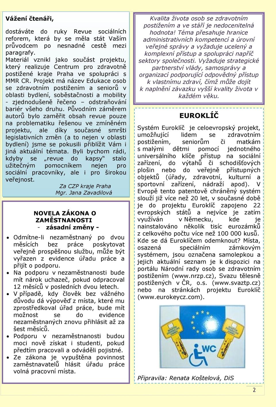 Projekt má název Edukace osob se zdravotním postižením a seniorů v oblasti bydlení, soběstačnosti a mobility - zjednodušeně řečeno odstraňování bariér všeho druhu.