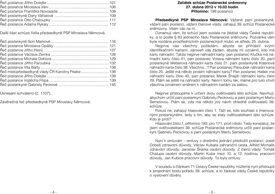 .. 127 Řeč poslance Václava Zemka... 128 Řeč poslance Michala Doktora... 129 Řeč poslance Jiřího Paroubka... 132 Řeč poslance Víta Bárty... 136 Řeč místopředsedkyně vlády ČR Karolíny Peake.