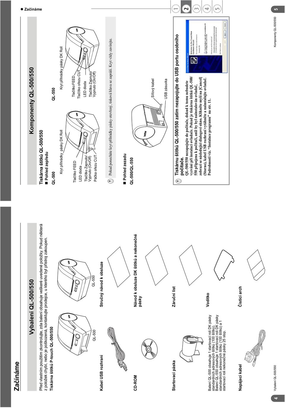 Tiskárna štítk P-touch QL-500/550 QL-500 QL-550 Kabel USB rozhraní Stru ný návod k obsluze CD-ROM Návod k obsluze DK štítk a nekone né pásky Startovací páska Záru ní list Balení QL-500 obsahuje 1