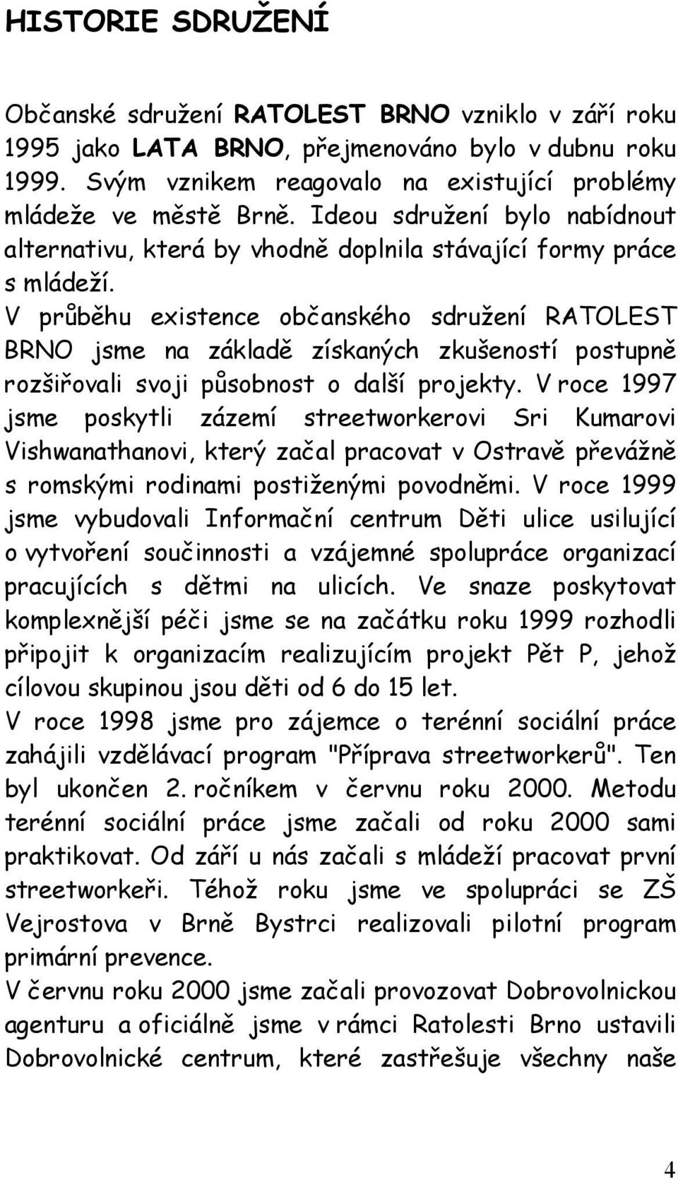 V průběhu existence občanského sdružení RATOLEST BRNO jsme na základě získaných zkušeností postupně rozšiřovali svoji působnost o další projekty.