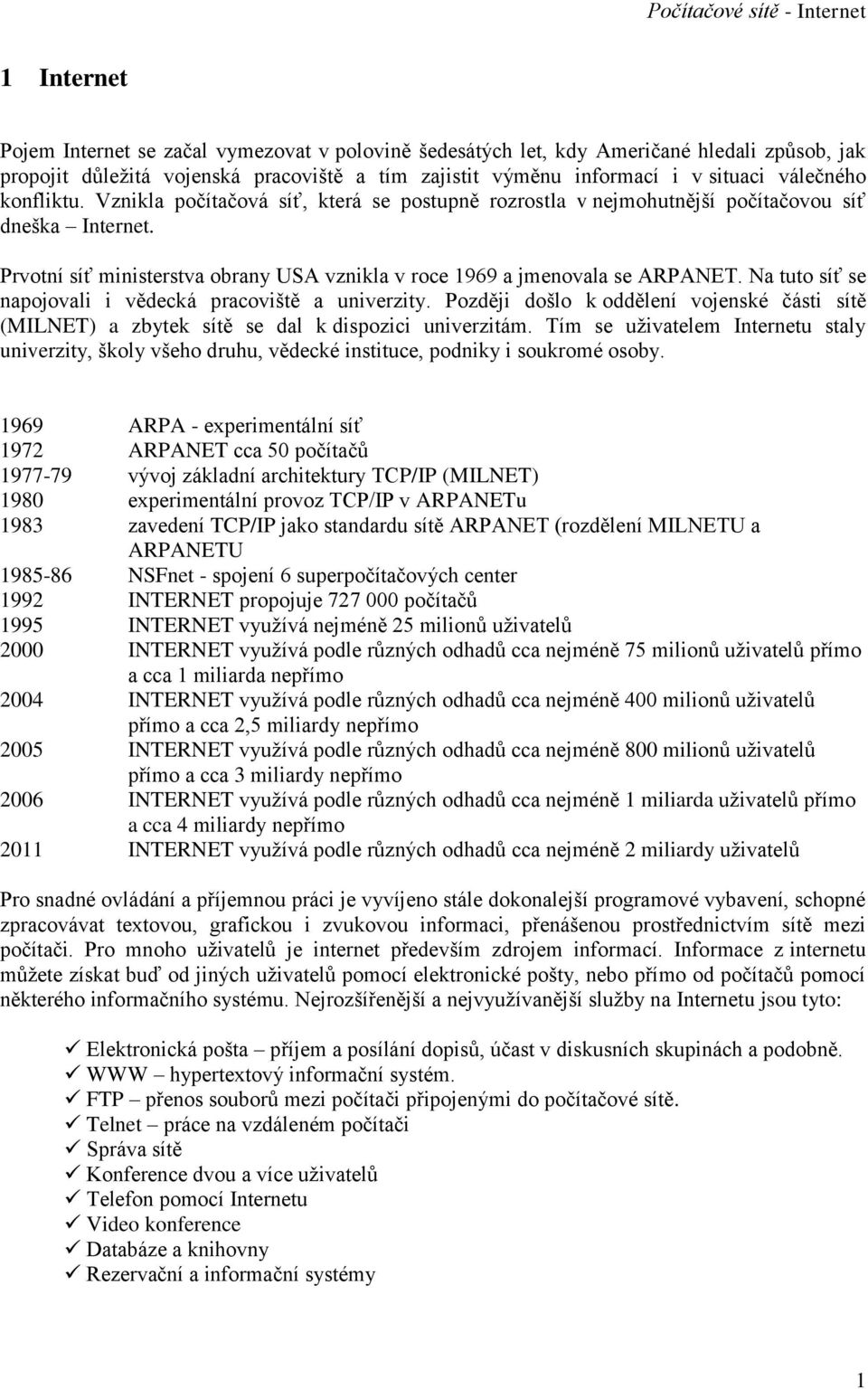 Na tuto síť se napojovali i vědecká pracoviště a univerzity. Později došlo k oddělení vojenské části sítě (MILNET) a zbytek sítě se dal k dispozici univerzitám.