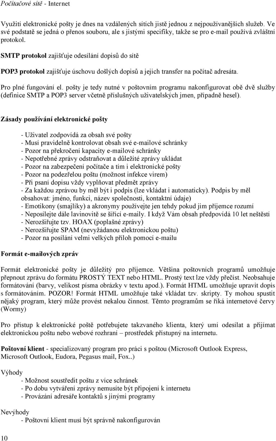 SMTP protokol zajišťuje odesílání dopisů do sítě POP3 protokol zajišťuje úschovu došlých dopisů a jejich transfer na počítač adresáta. Pro plné fungování el.