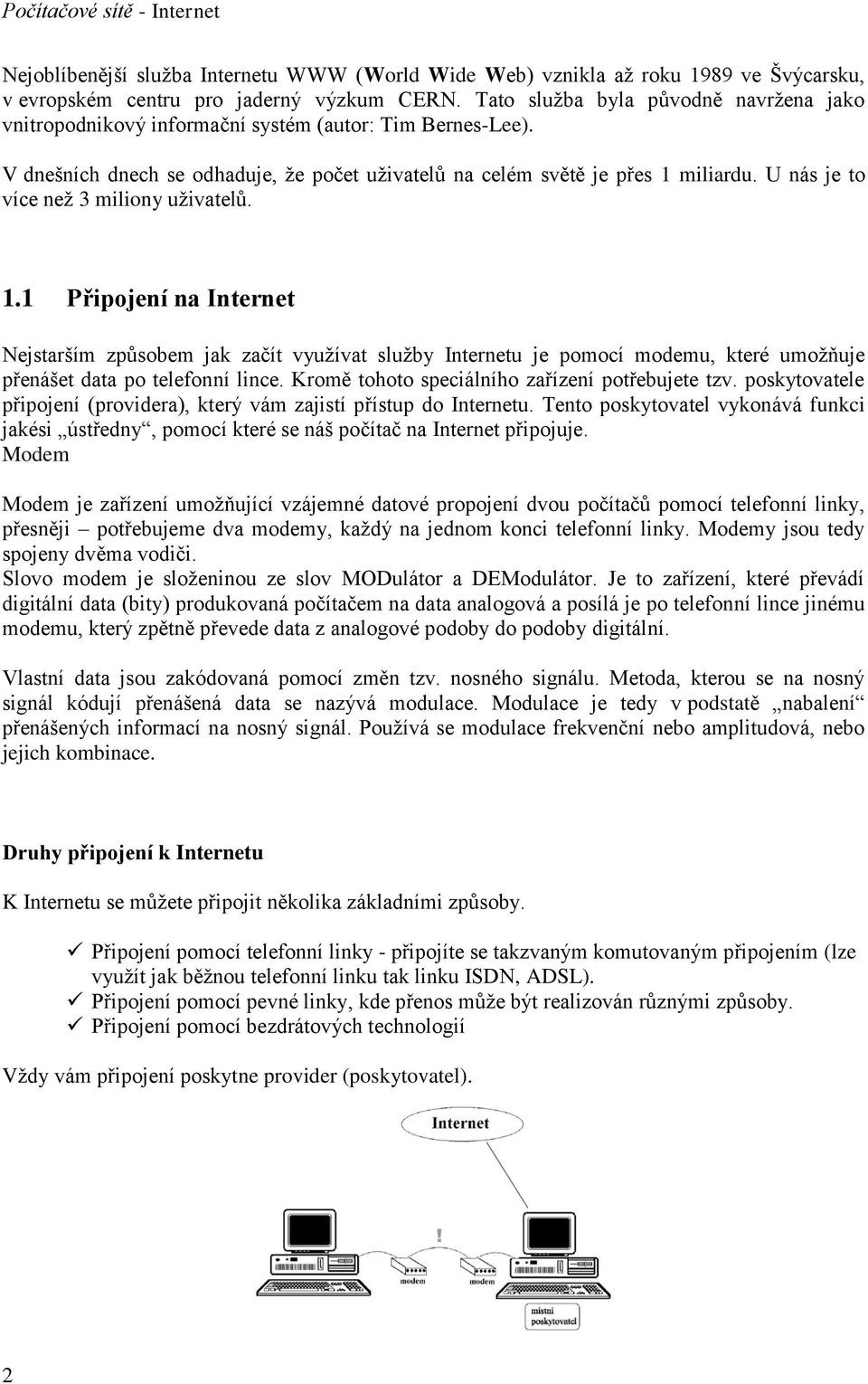 U nás je to více než 3 miliony uživatelů. 1.1 Připojení na Internet Nejstarším způsobem jak začít využívat služby Internetu je pomocí modemu, které umožňuje přenášet data po telefonní lince.