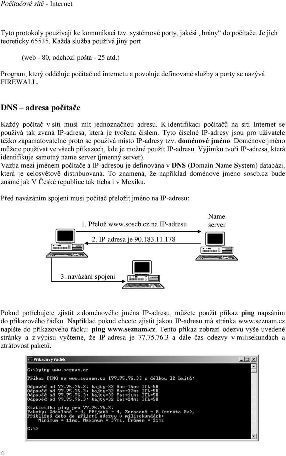 K identifikaci počítačů na síti Internet se používá tak zvaná IP-adresa, která je tvořena číslem. Tyto číselné IP-adresy jsou pro uživatele těžko zapamatovatelné proto se používá místo IP-adresy tzv.