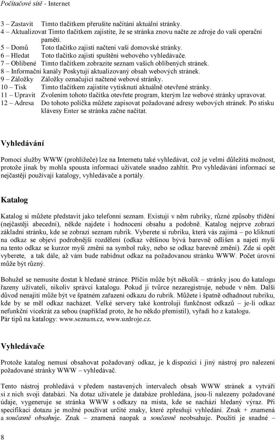 8 Informační kanály Poskytují aktualizovaný obsah webových stránek. 9 Záložky Záložky označující načtené webové stránky. 10 Tisk Tímto tlačítkem zajistíte vytisknutí aktuálně otevřené stránky.