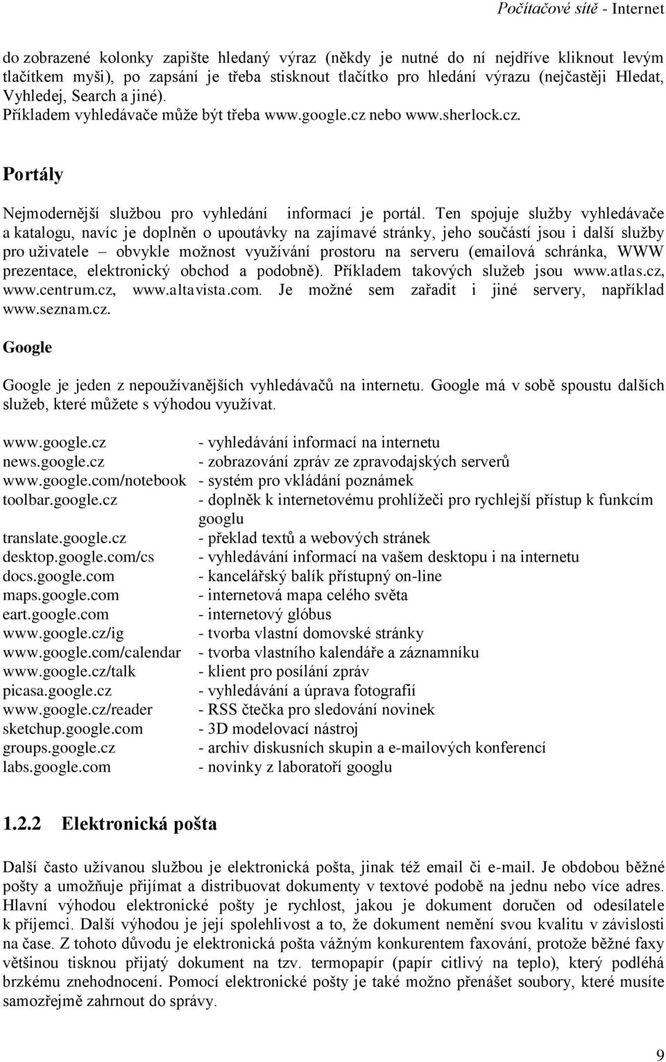 Ten spojuje služby vyhledávače a katalogu, navíc je doplněn o upoutávky na zajímavé stránky, jeho součástí jsou i další služby pro uživatele obvykle možnost využívání prostoru na serveru (emailová