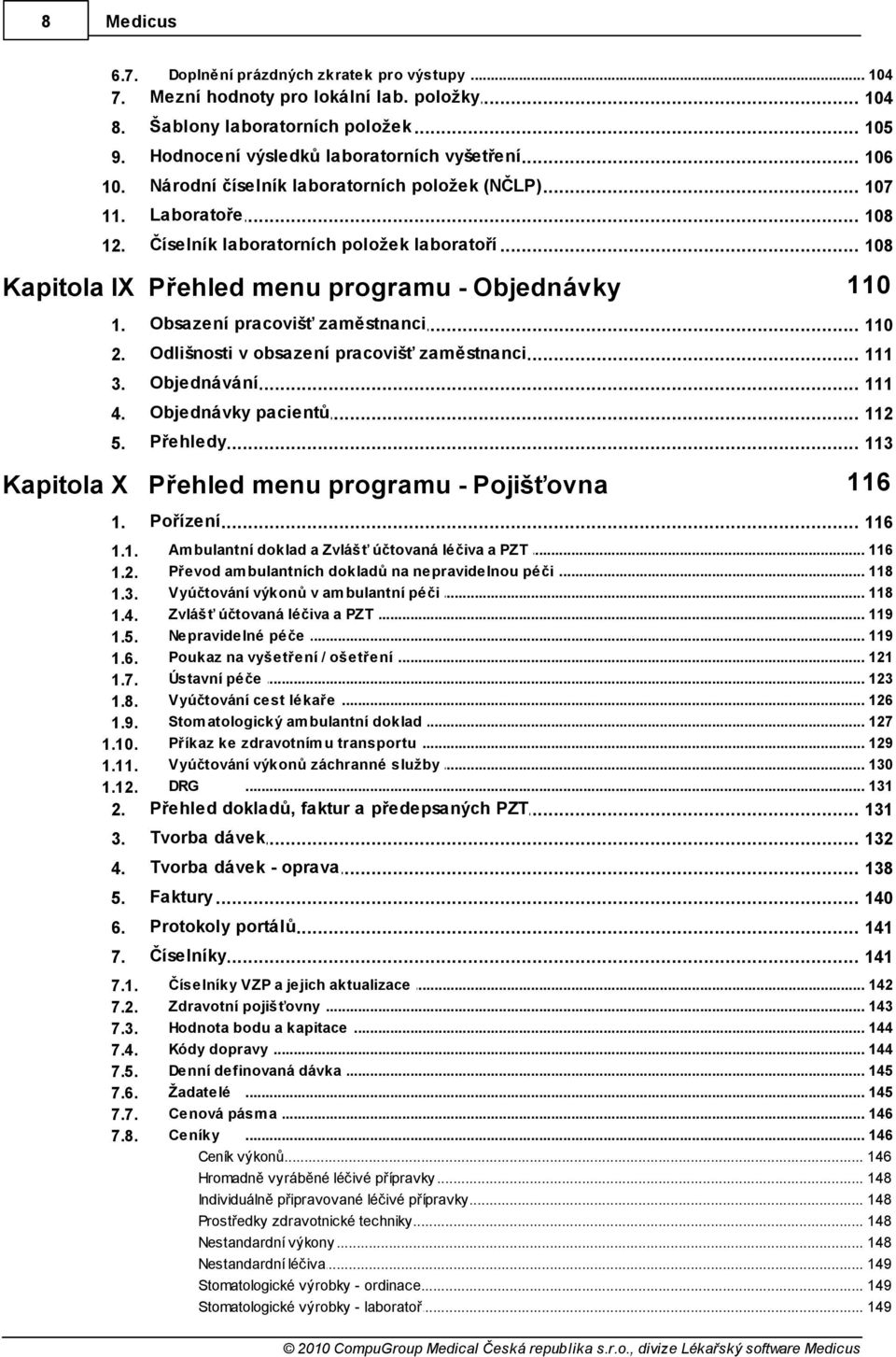 Obsazení pracovišť zaměstnanci 110 2. Odlišnosti v obsazení pracovišť zaměstnanci 111 3. Objednávání 111 4. Objednávky pacientů 112 5. Přehledy 113 Kapitola X Přehled menu programu - Pojišťovna 1. 1.1. 1.2. 1.3. 1.4. 1.5. 1.6.