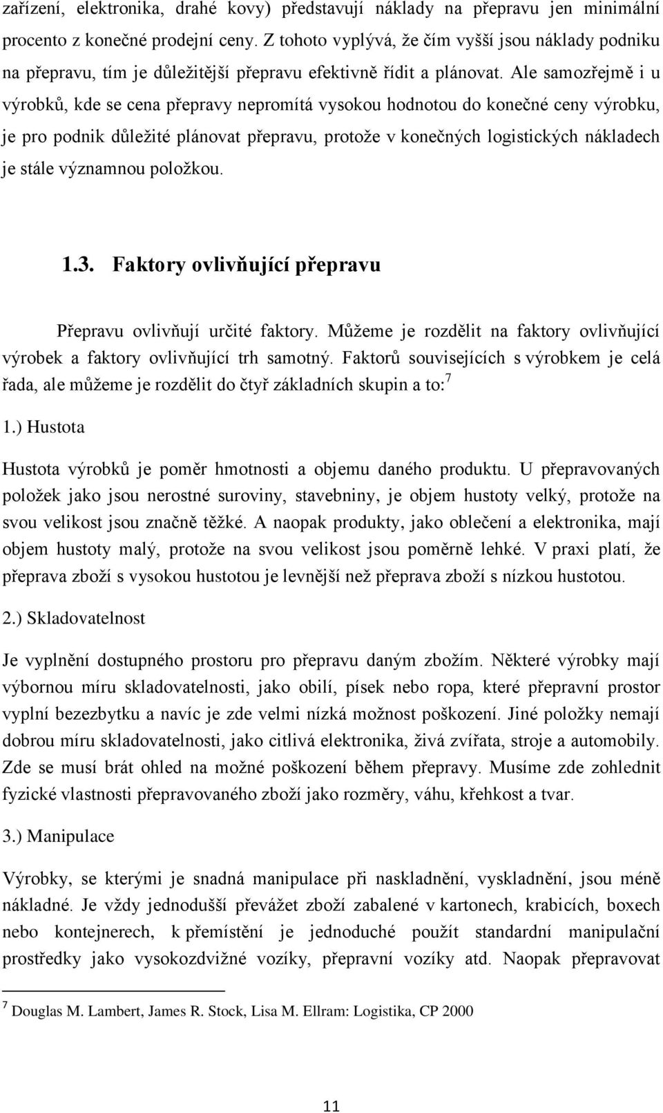 Ale samozřejmě i u výrobků, kde se cena přepravy nepromítá vysokou hodnotou do konečné ceny výrobku, je pro podnik důleţité plánovat přepravu, protoţe v konečných logistických nákladech je stále