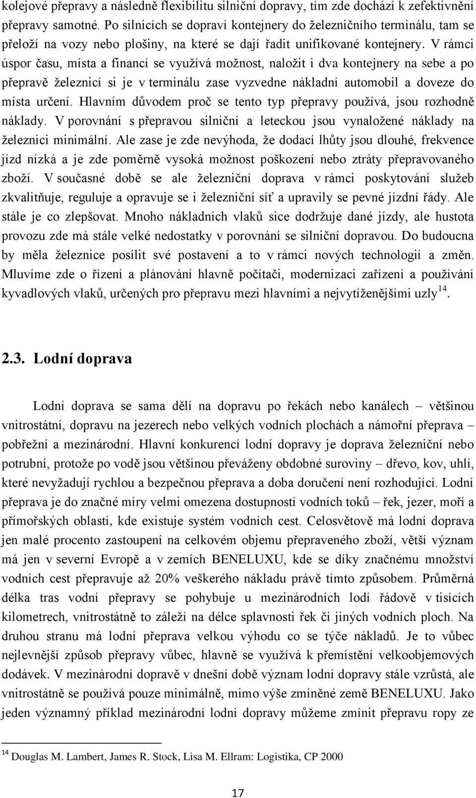 V rámci úspor času, místa a financí se vyuţívá moţnost, naloţit i dva kontejnery na sebe a po přepravě ţeleznicí si je v terminálu zase vyzvedne nákladní automobil a doveze do místa určení.