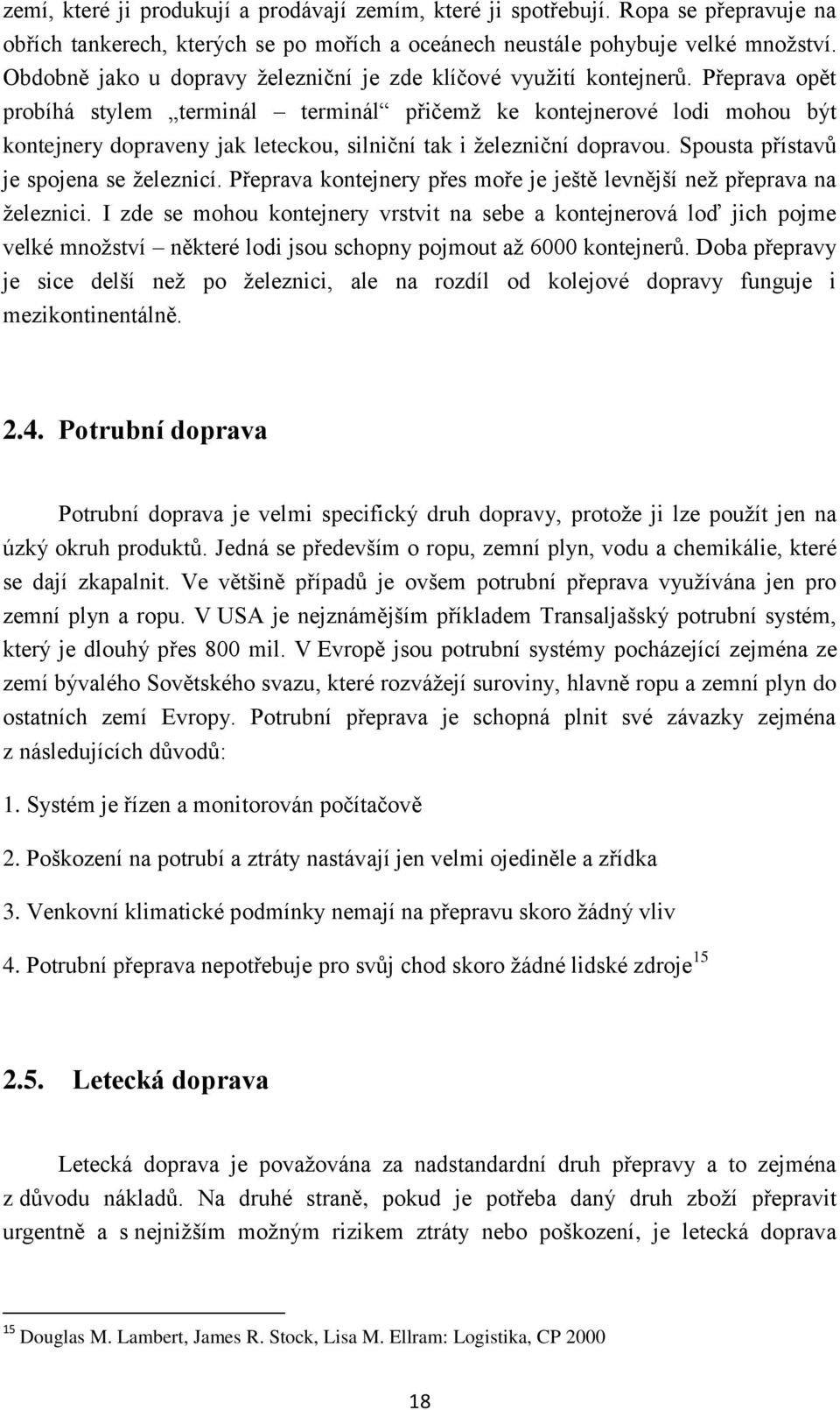 Přeprava opět probíhá stylem terminál terminál přičemţ ke kontejnerové lodi mohou být kontejnery dopraveny jak leteckou, silniční tak i ţelezniční dopravou. Spousta přístavů je spojena se ţeleznicí.