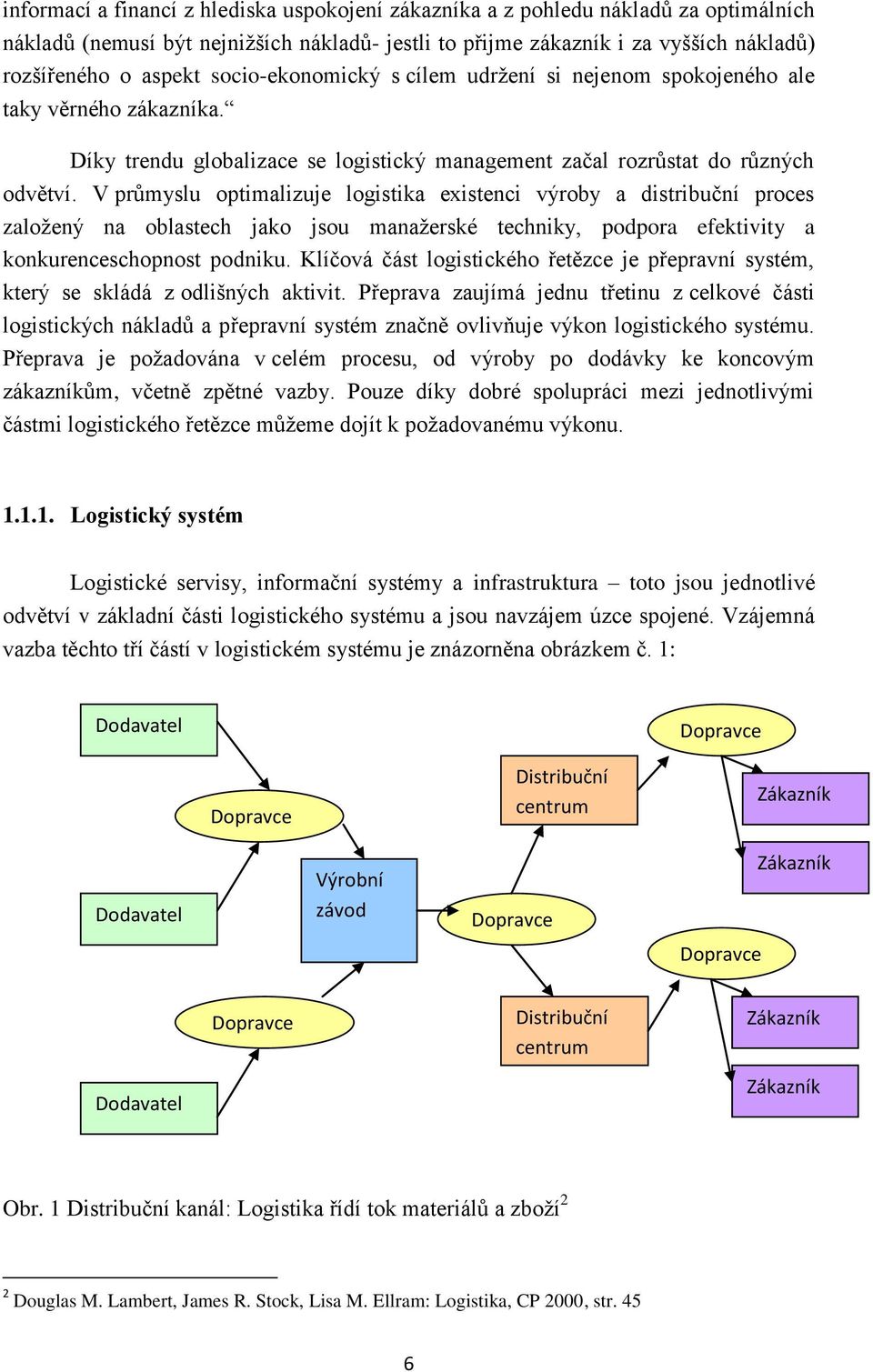 V průmyslu optimalizuje logistika existenci výroby a distribuční proces zaloţený na oblastech jako jsou manaţerské techniky, podpora efektivity a konkurenceschopnost podniku.