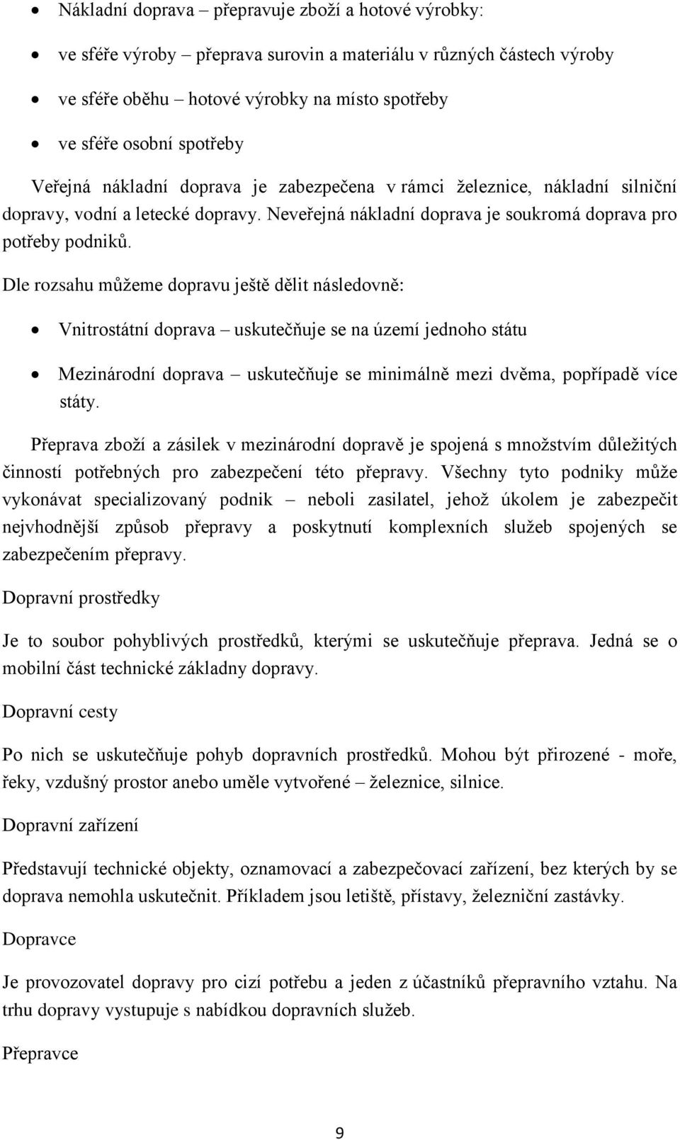 Dle rozsahu můţeme dopravu ještě dělit následovně: Vnitrostátní doprava uskutečňuje se na území jednoho státu Mezinárodní doprava uskutečňuje se minimálně mezi dvěma, popřípadě více státy.