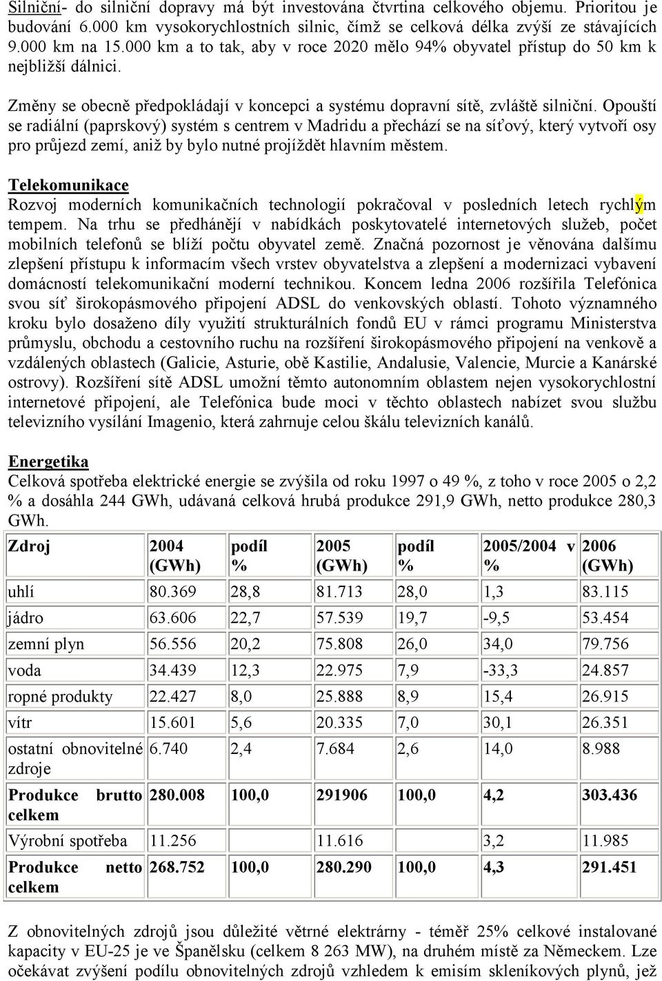 Opouští se radiální (paprskový) systém s centrem v Madridu a přechází se na síťový, který vytvoří osy pro průjezd zemí, aniž by bylo nutné projíždět hlavním městem.