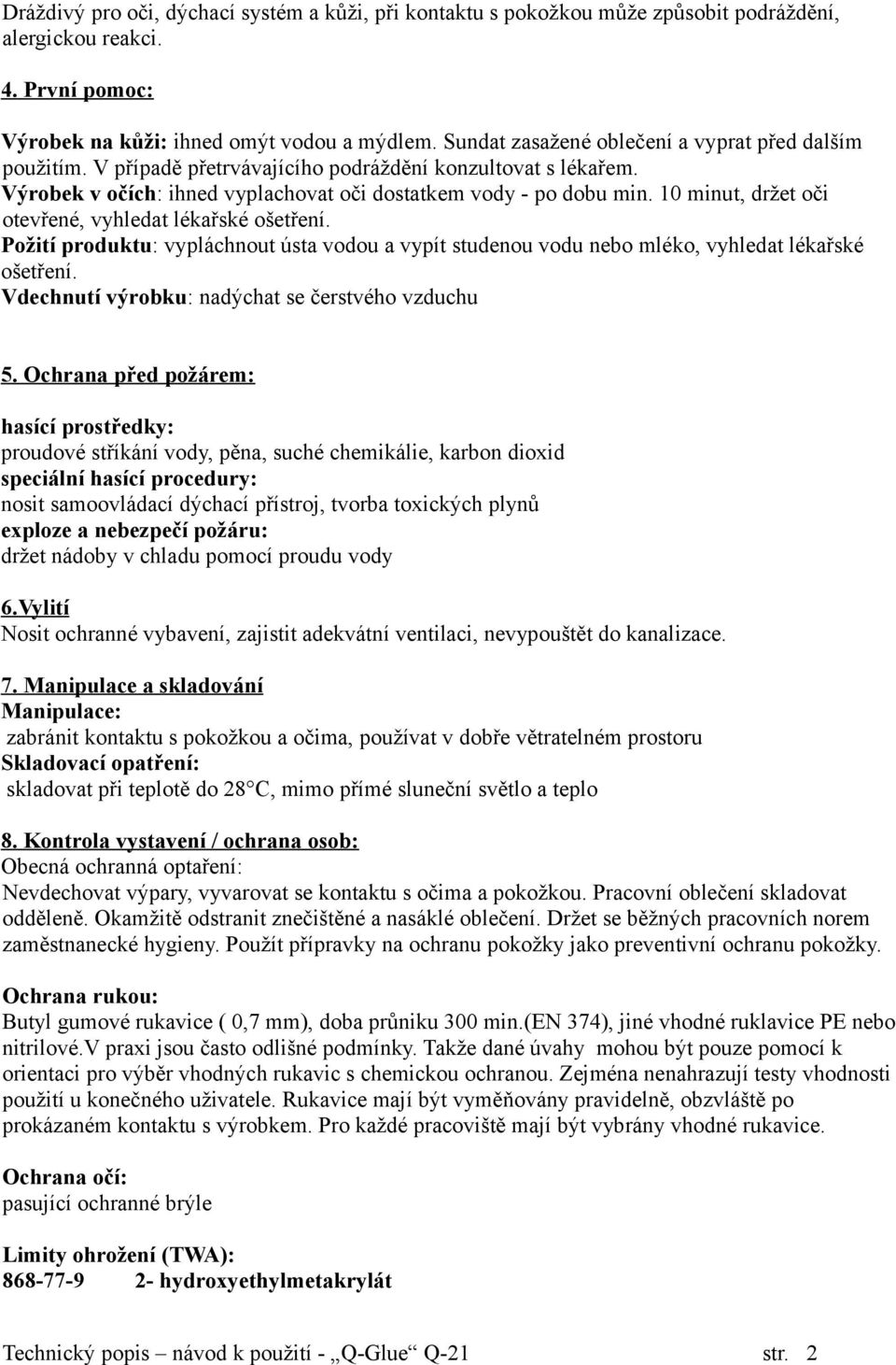 10 minut, držet oči otevřené, vyhledat lékařské ošetření. Požití produktu: vypláchnout ústa vodou a vypít studenou vodu nebo mléko, vyhledat lékařské ošetření.