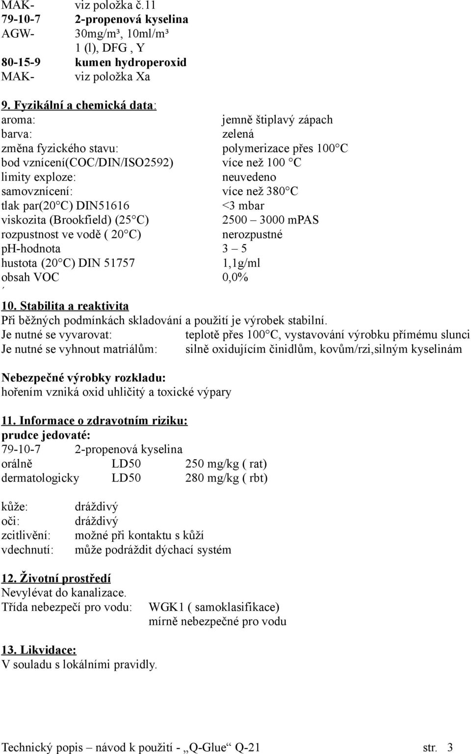 samovznícení: více než 380 C tlak par(20 C) DIN51616 <3 mbar viskozita (Brookfield) (25 C) 2500 3000 mpas rozpustnost ve vodě ( 20 C) nerozpustné ph-hodnota 3 5 hustota (20 C) DIN 51757 1,1g/ml obsah