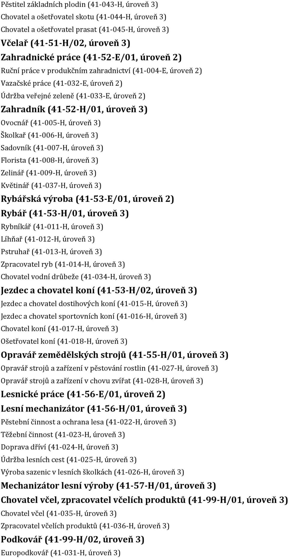 Ovocnář (41-005-H, úroveň 3) Školkař (41-006-H, úroveň 3) Sadovník (41-007-H, úroveň 3) Florista (41-008-H, úroveň 3) Zelinář (41-009-H, úroveň 3) Květinář (41-037-H, úroveň 3) Rybářská výroba