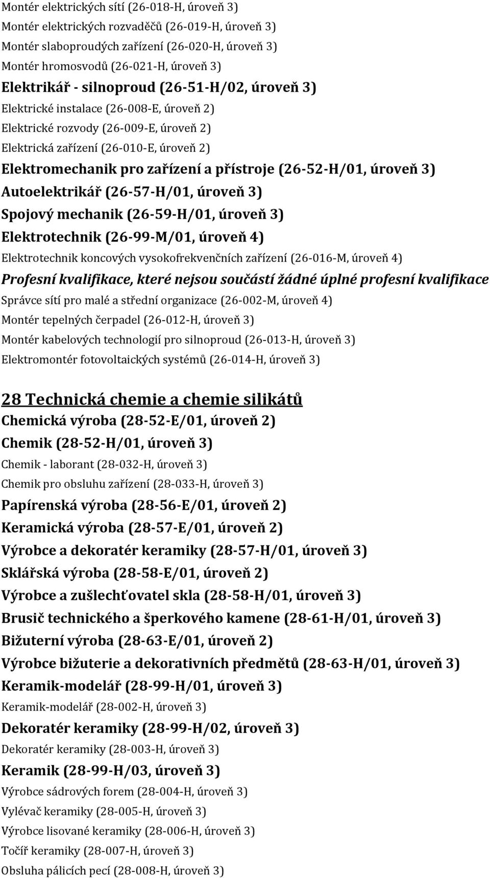 (26-52-H/01, úroveň 3) Autoelektrikář (26-57-H/01, úroveň 3) Spojový mechanik (26-59-H/01, úroveň 3) Elektrotechnik (26-99-M/01, úroveň 4) Elektrotechnik koncových vysokofrekvenčních zařízení