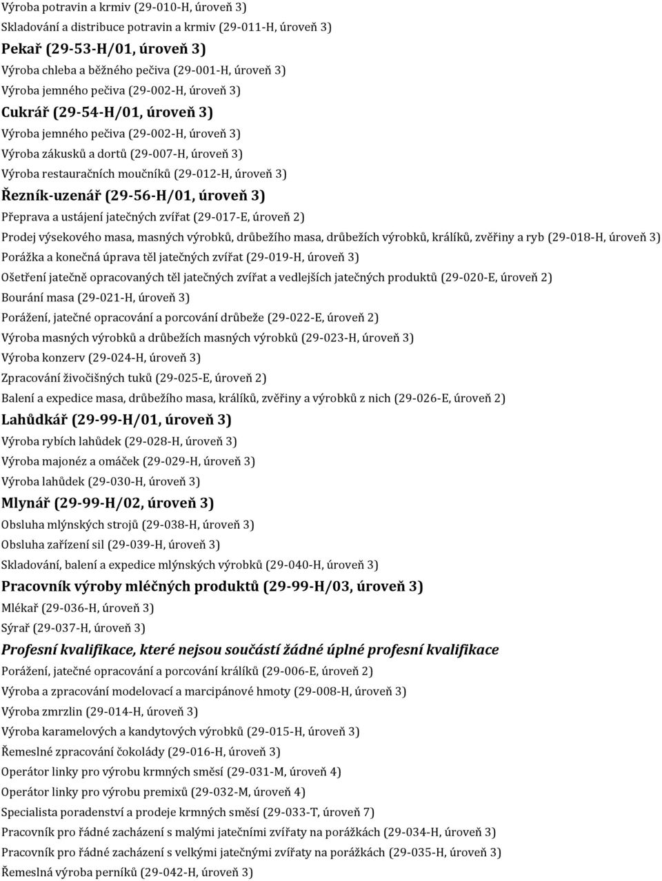 úroveň 3) Řezník-uzenář (29-56-H/01, úroveň 3) Přeprava a ustájení jatečných zvířat (29-017-E, úroveň 2) Prodej výsekového masa, masných výrobků, drůbežího masa, drůbežích výrobků, králíků, zvěřiny a