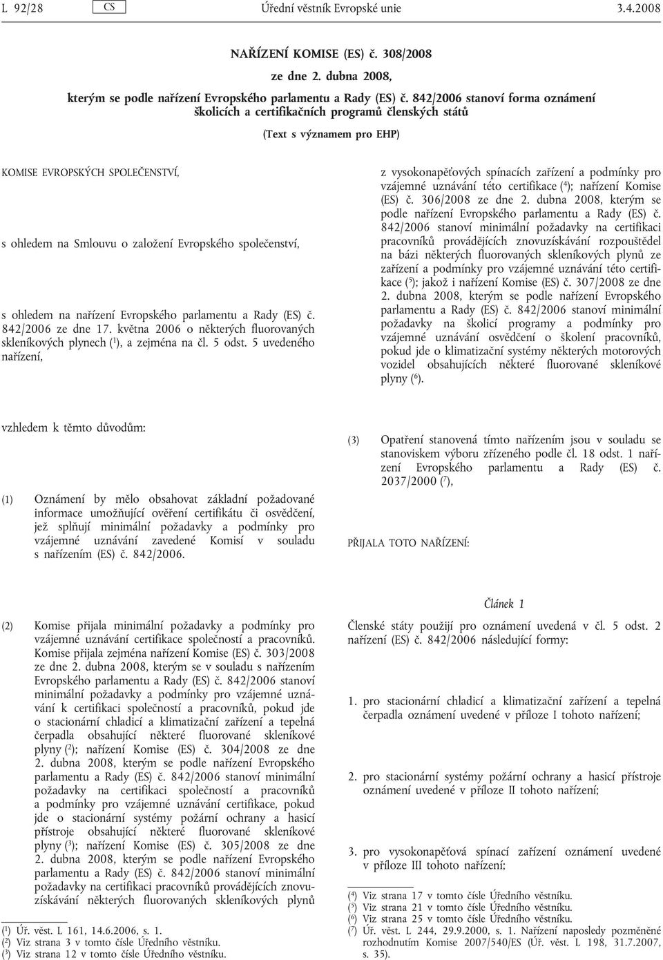 s ohledem na nařízení Evropského parlamentu a Rady (ES) č. 842/2006 ze dne 17. května 2006 o některých fluorovaných skleníkových plynech ( 1 ), a zejména na čl. 5 odst.