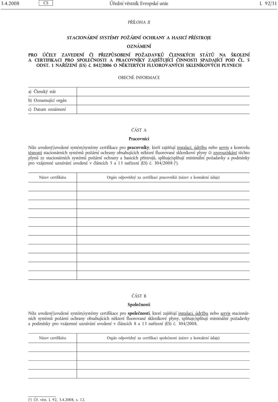 842/2006 O NĚKTERÝCH FLUOROVANÝCH SKLENÍKOVÝCH PLYNECH ČÁST A Pracovníci Níže uvedený/uvedené systém/systémy certifikace pro pracovníky, kteří zajišťují instalaci, údržbu nebo servis a kontrolu