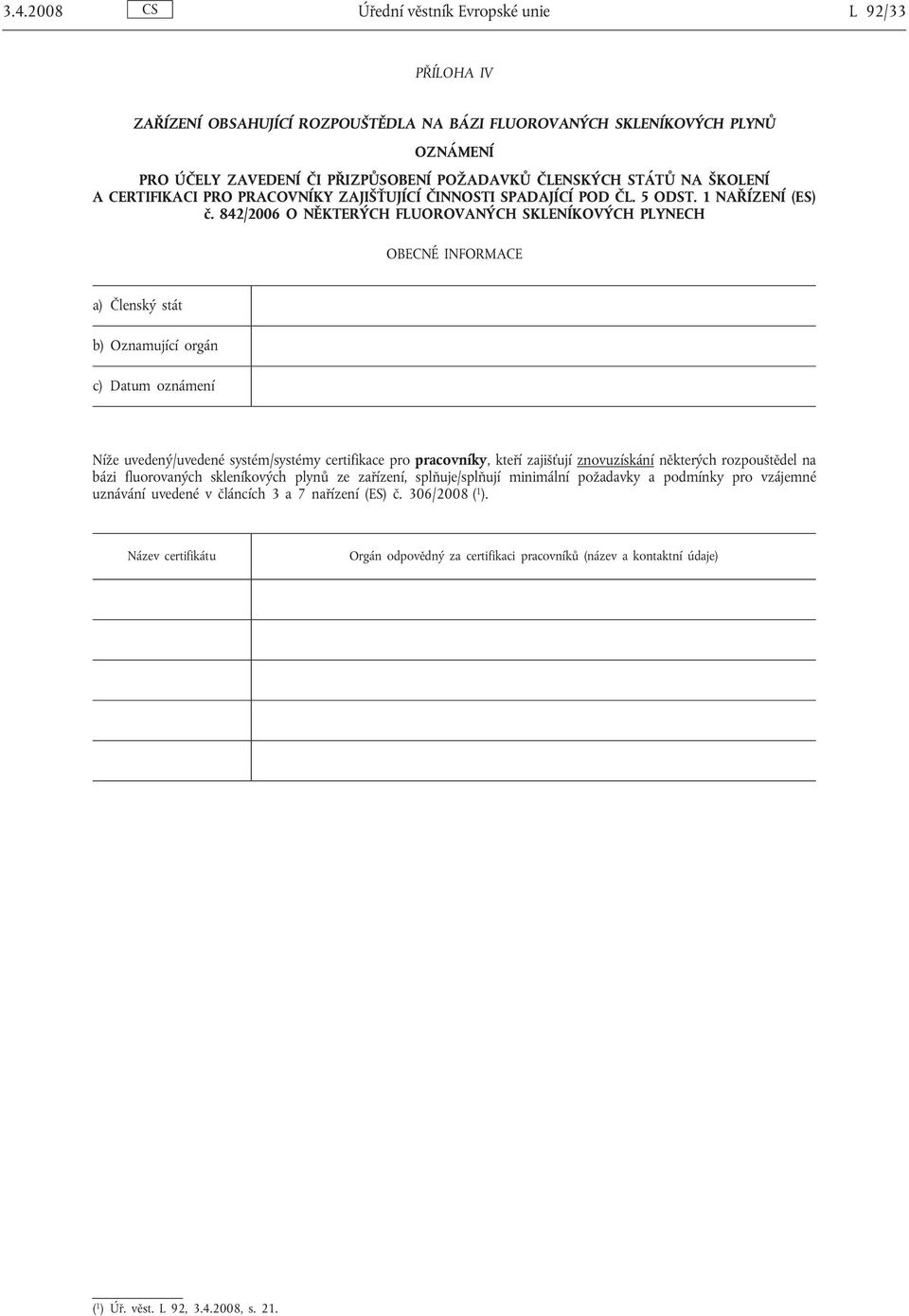 842/2006 O NĚKTERÝCH FLUOROVANÝCH SKLENÍKOVÝCH PLYNECH Níže uvedený/uvedené systém/systémy certifikace pro pracovníky, kteří zajišťují znovuzískání