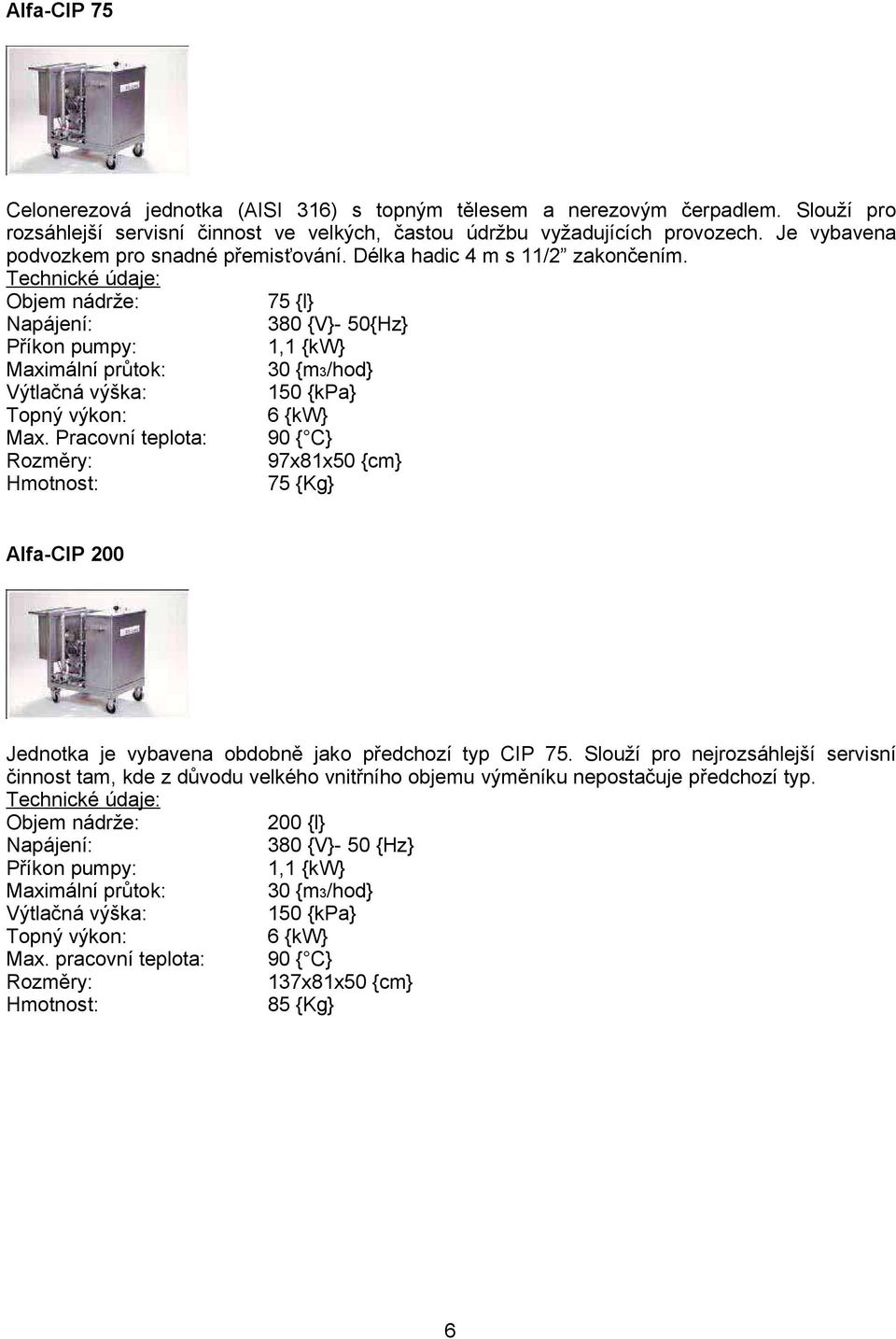 Pracovní teplota: 90 { C} 97x81x50 {cm} 75 {Kg} Alfa-CIP 200 Jednotka je vybavena obdobně jako předchozí typ CIP 75.