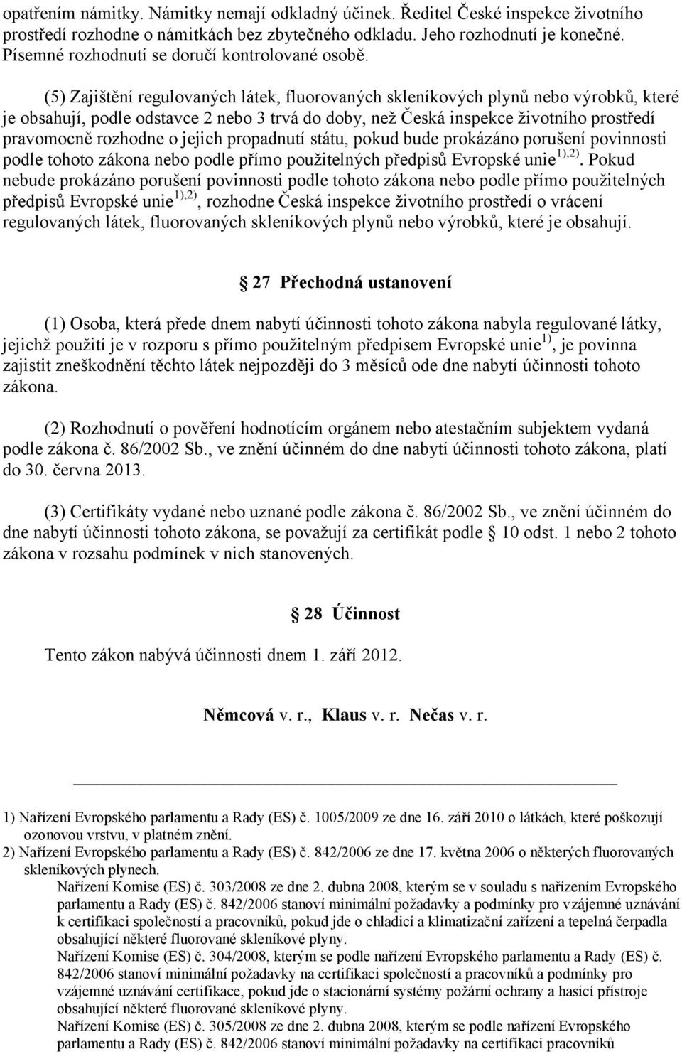 (5) Zajištění regulovaných látek, fluorovaných skleníkových plynů nebo výrobků, které je obsahují, podle odstavce 2 nebo 3 trvá do doby, než Česká inspekce životního prostředí pravomocně rozhodne o