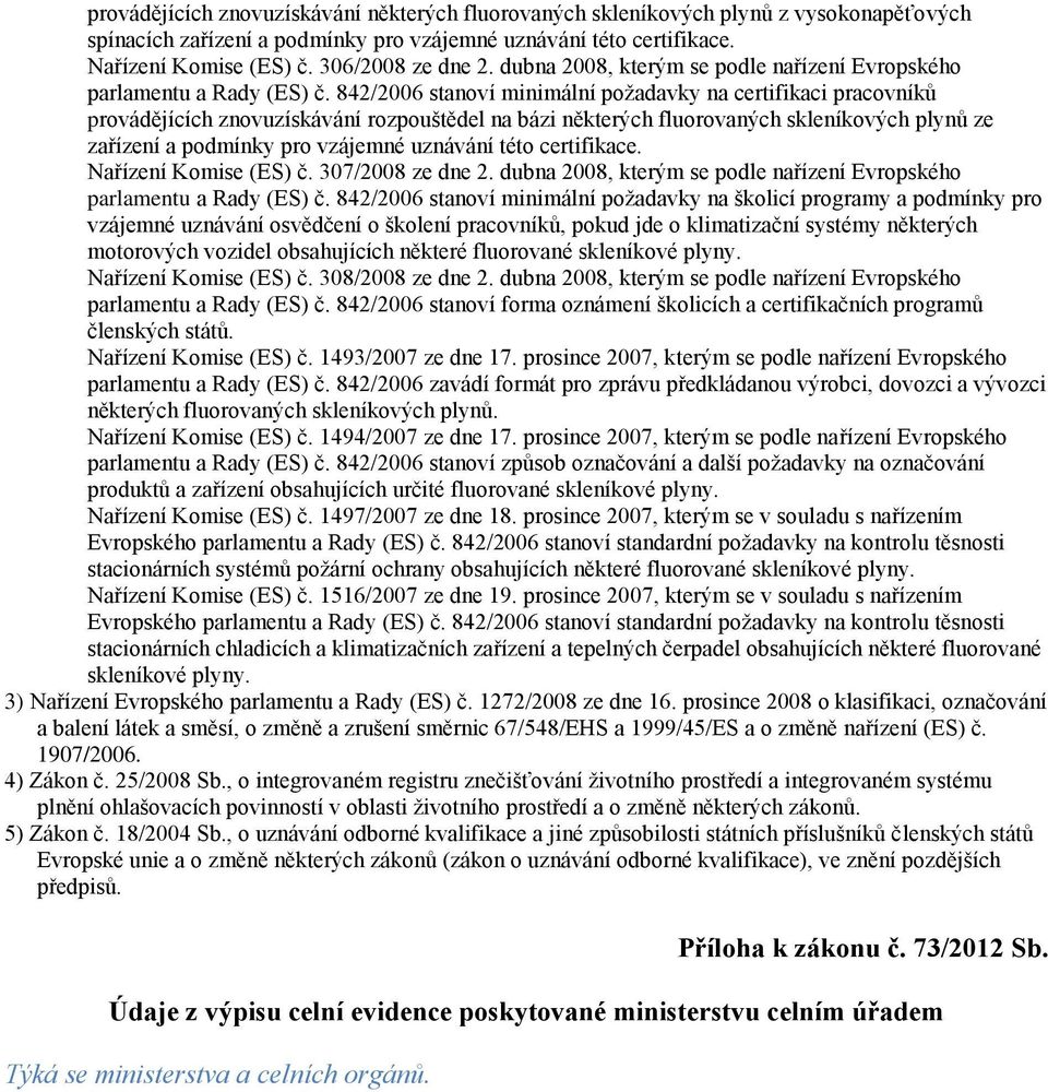 842/2006 stanoví minimální požadavky na certifikaci pracovníků provádějících znovuzískávání rozpouštědel na bázi některých fluorovaných skleníkových plynů ze zařízení a podmínky pro vzájemné uznávání