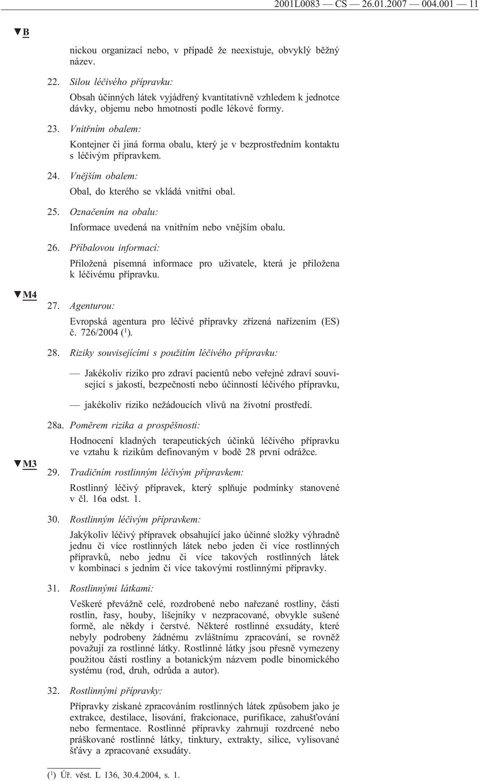 Vnitřním obalem: Kontejner či jiná forma obalu, který je v bezprostředním kontaktu sléčivým přípravkem. 24. Vnějším obalem: Obal, do kterého se vkládá vnitřní obal. 25.