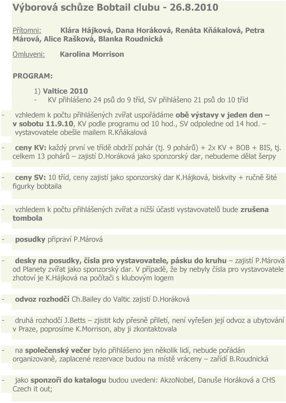 přihlášeno 21 psů do 10 tříd - vzhledem k počtu přihlášených zvířat uspořádáme obě výstavy v jeden den v sobotu 11.9.10, KV podle programu od 10 hod., SV odpoledne od 14 hod.