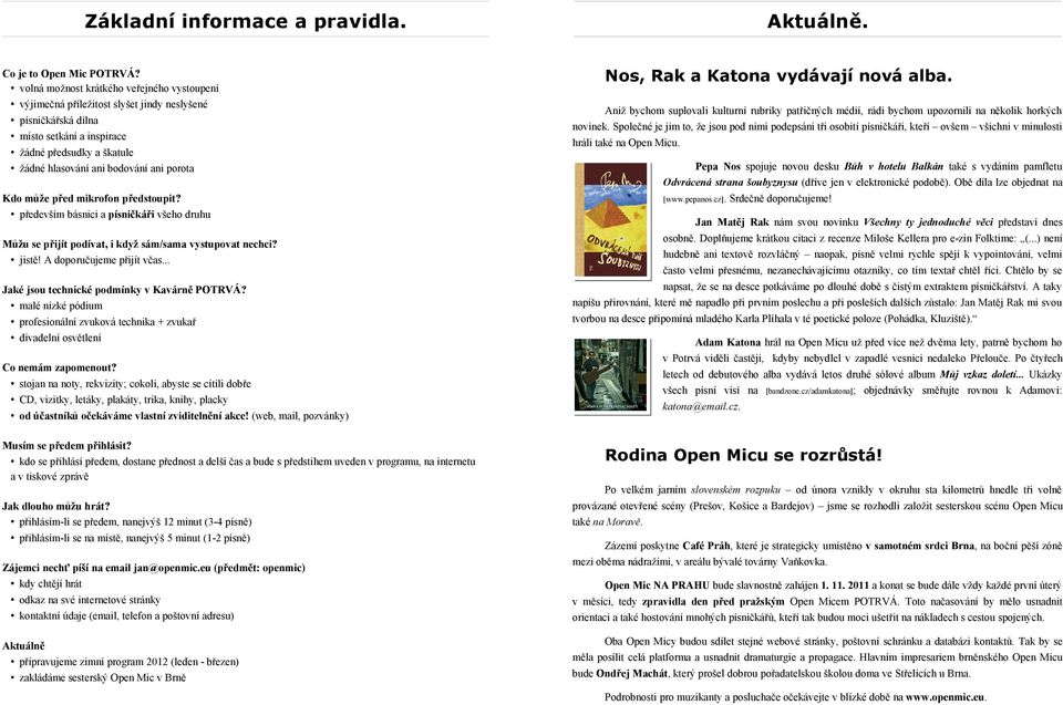 Kdo může před mikrofon předstoupit? především básnici a písničkáři všeho druhu Můžu se přijít podívat, i když sám/sama vystupovat nechci? jistě! A doporučujeme přijít včas.